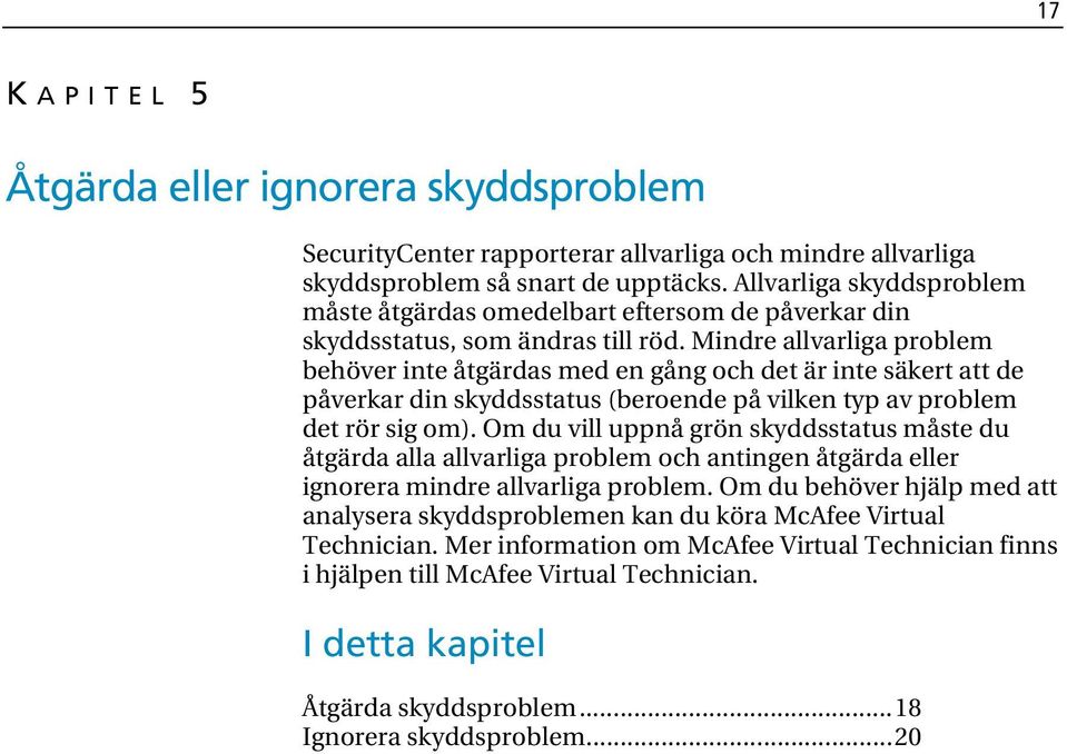 Mindre allvarliga problem behöver inte åtgärdas med en gång och det är inte säkert att de påverkar din skyddsstatus (beroende på vilken typ av problem det rör sig om).