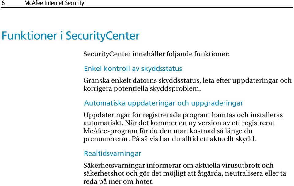 Automatiska uppdateringar och uppgraderingar Uppdateringar för registrerade program hämtas och installeras automatiskt.