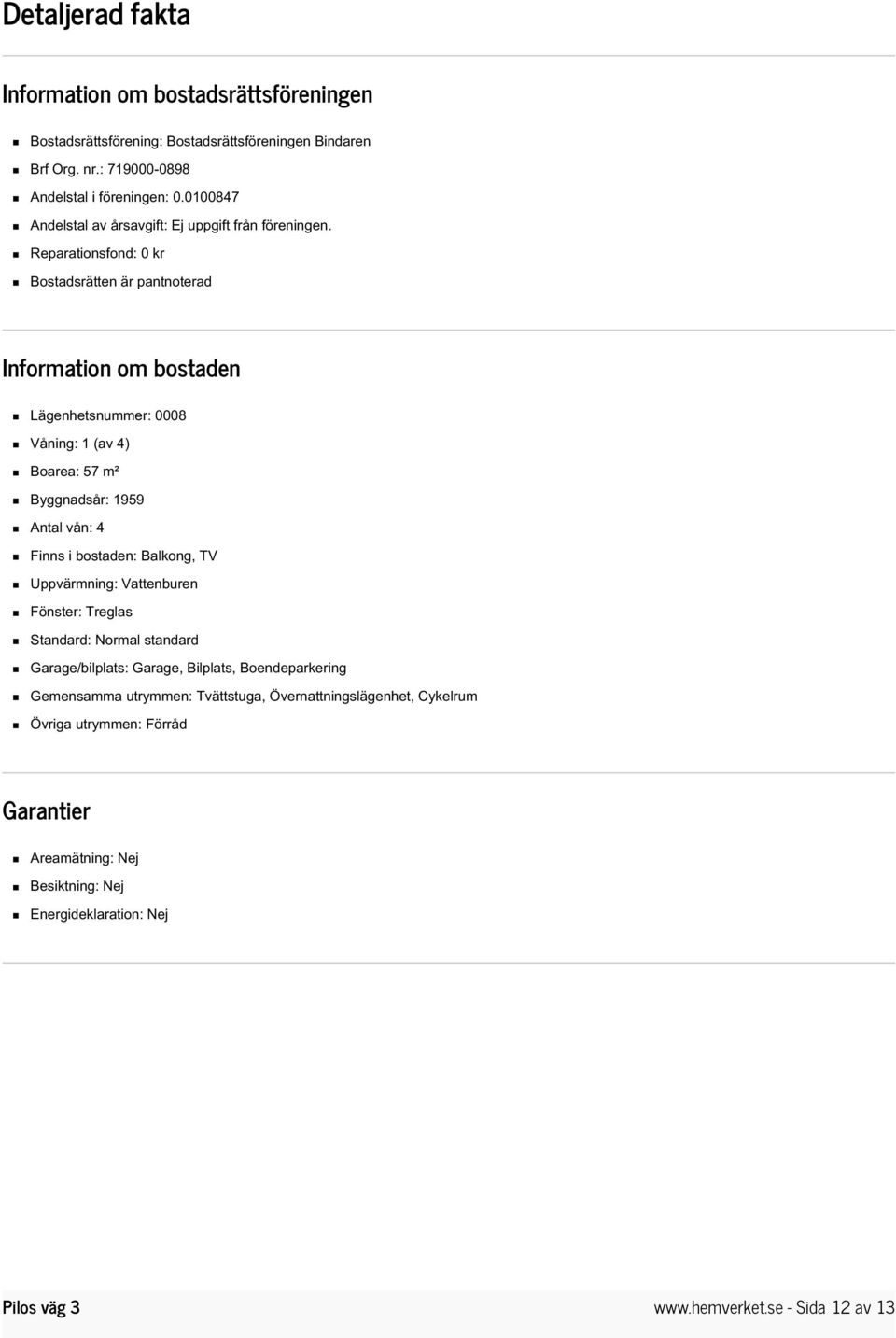 Reparationsfond: 0 kr Bostadsrätten är pantnoterad Information om bostaden Lägenhetsnummer: 0008 Våning: 1 (av 4) Boarea: 57 m² Byggnadsår: 1959 Antal vån: 4 Finns i bostaden: