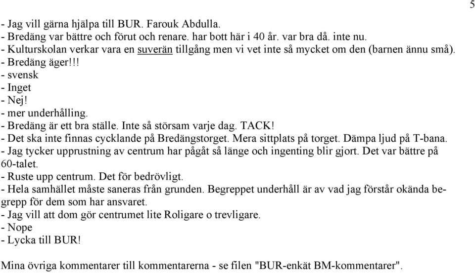 Inte så störsam varje dag. TACK! - Det ska inte finnas cycklande på Bredängstorget. Mera sittplats på torget. Dämpa ljud på T-bana.