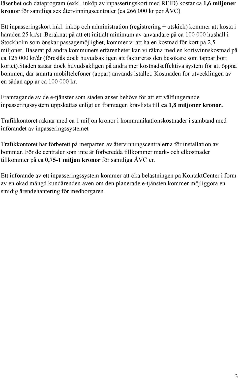 Beräknat på att ett initialt minimum av användare på ca 100 000 hushåll i Stockholm som önskar passagemöjlighet, kommer vi att ha en kostnad för kort på 2,5 miljoner.