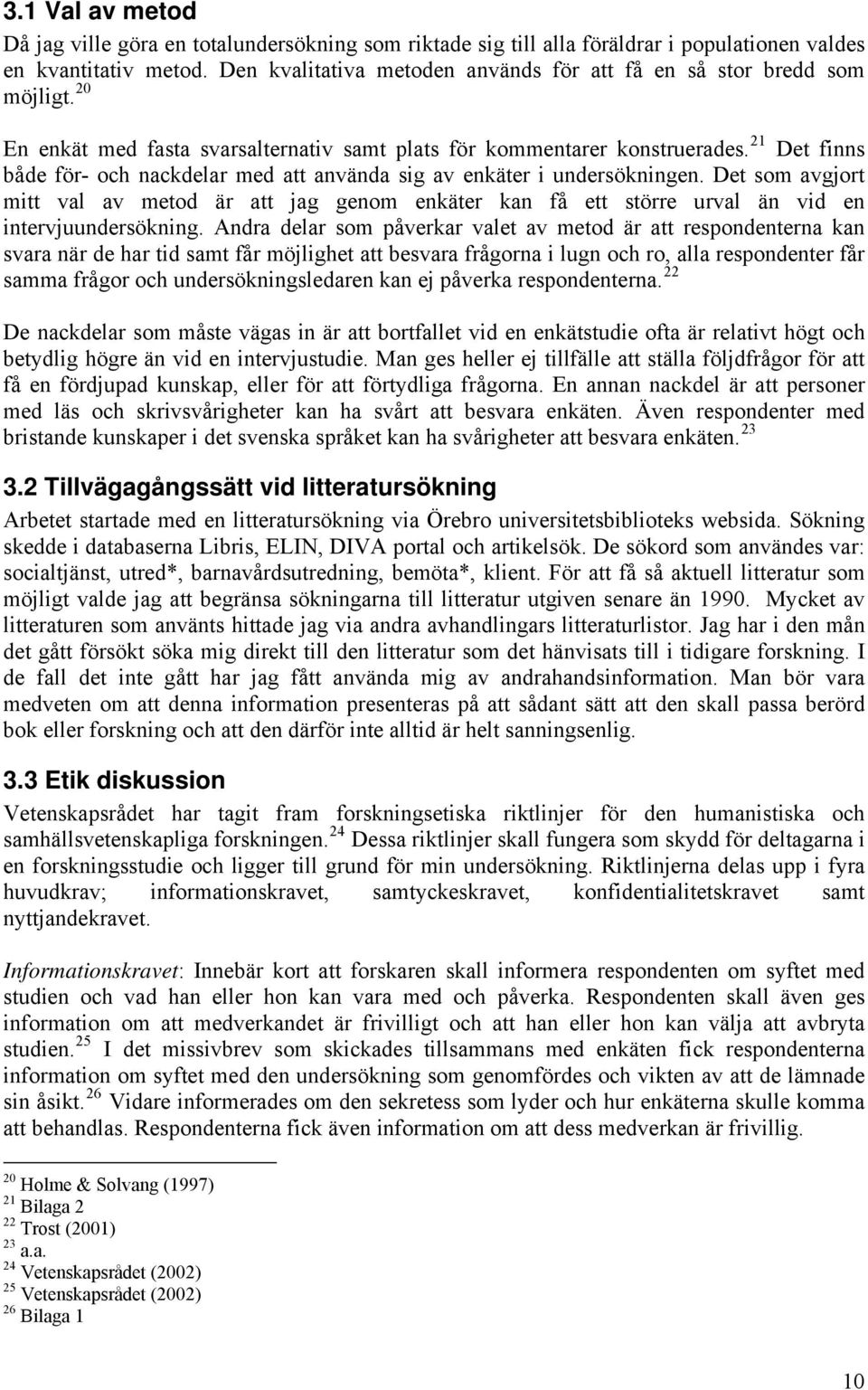 21 Det finns både för- och nackdelar med att använda sig av enkäter i undersökningen. Det som avgjort mitt val av metod är att jag genom enkäter kan få ett större urval än vid en intervjuundersökning.