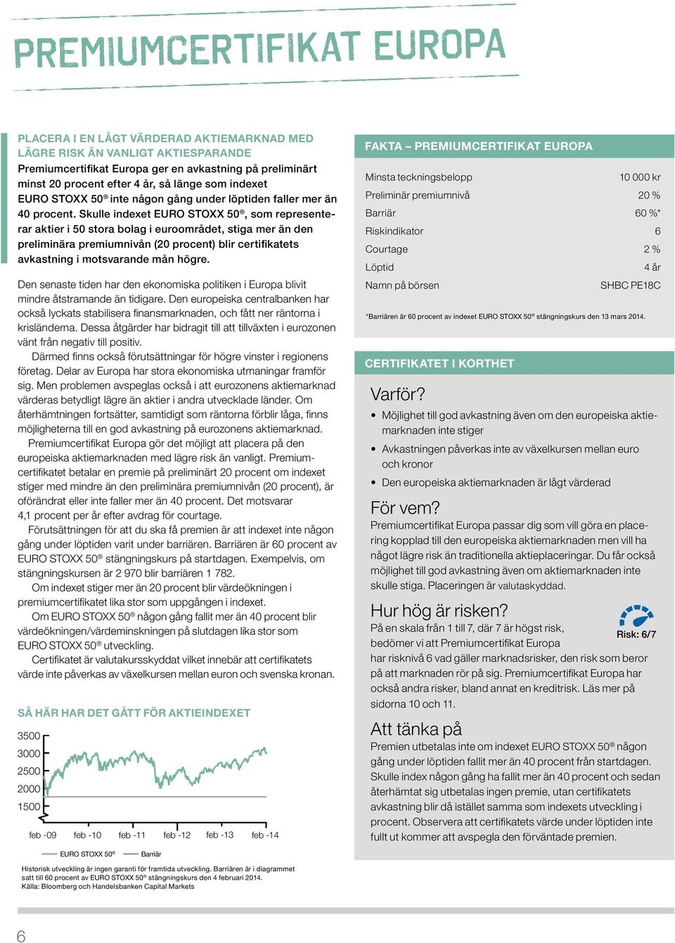 Skulle indexet Euro STOXX 50, som representerar aktier i 50 stora bolag i euroområdet, stiga mer än den preliminära premiumnivån (20 procent) blir certifikatets avkastning i motsvarande mån högre.