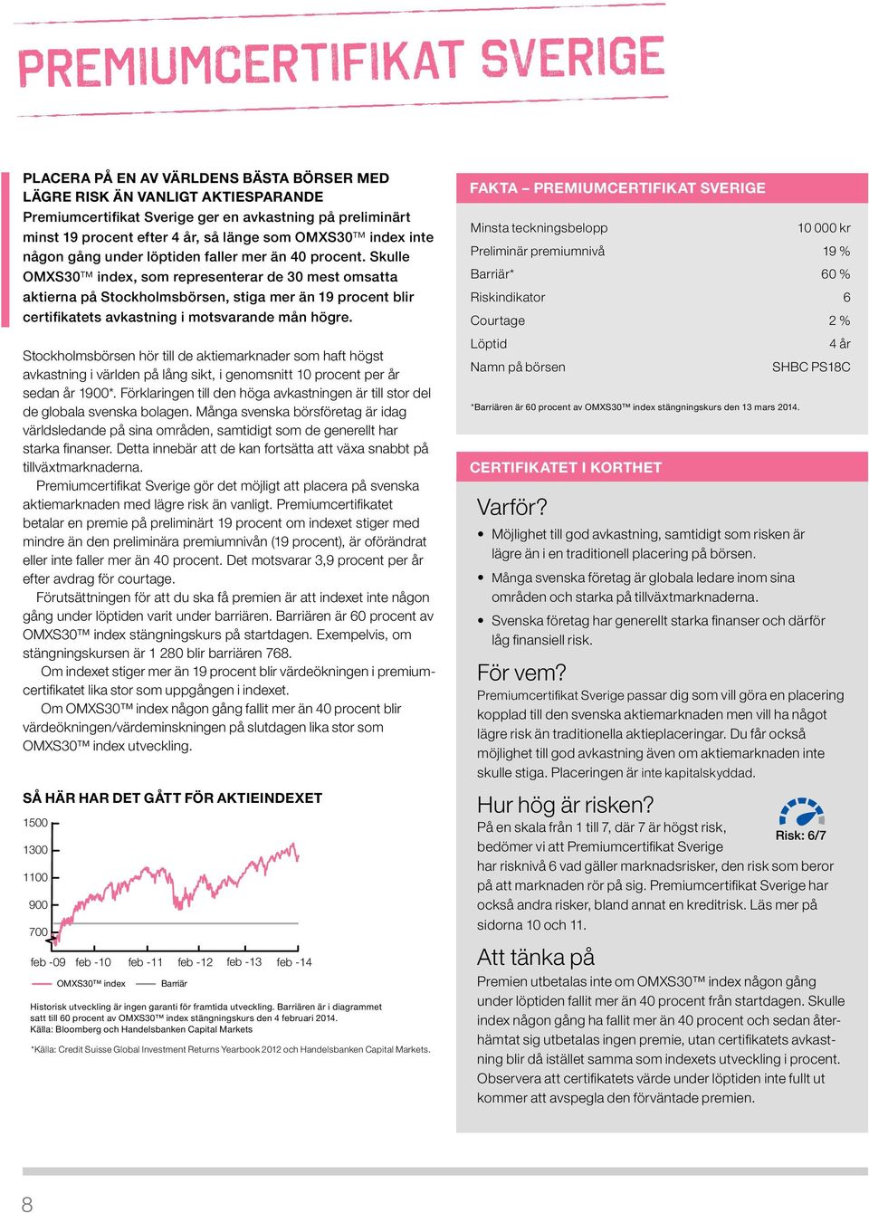 Skulle OMXS30 index, som representerar de 30 mest omsatta aktierna på Stockholmsbörsen, stiga mer än 19 procent blir certifikatets avkastning i motsvarande mån högre.