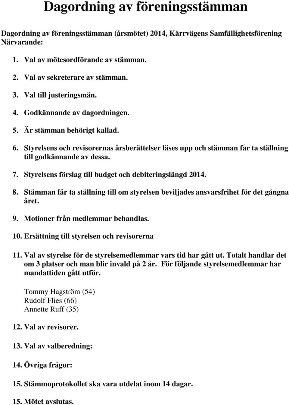 7. Styrelsens förslag till budget och debiteringslängd 2014. 8. Stämman får ta ställning till om styrelsen beviljades ansvarsfrihet för det gångna året. 9. Motioner från medlemmar behandlas. 10.