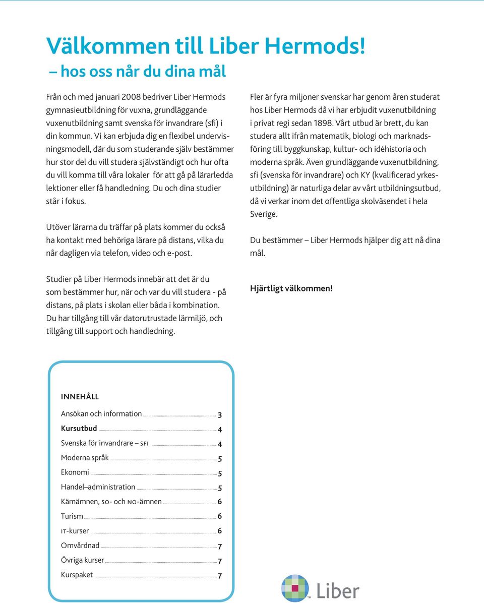 Vi kan erbjuda dig en flexibel undervisningsmodell, där du som studerande själv bestämmer hur stor del du vill studera självständigt och hur ofta du vill komma till våra lokaler för att gå på