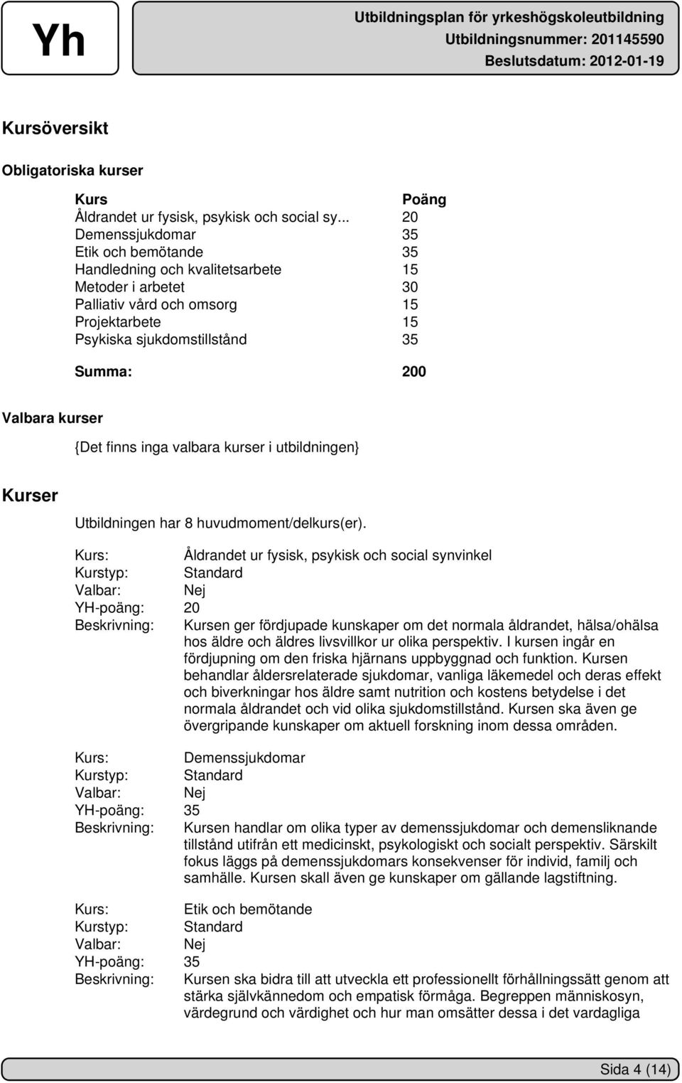 kurser {Det finns inga valbara kurser i utbildningen} Kurser Utbildningen har 8 huvudmoment/delkurs(er).