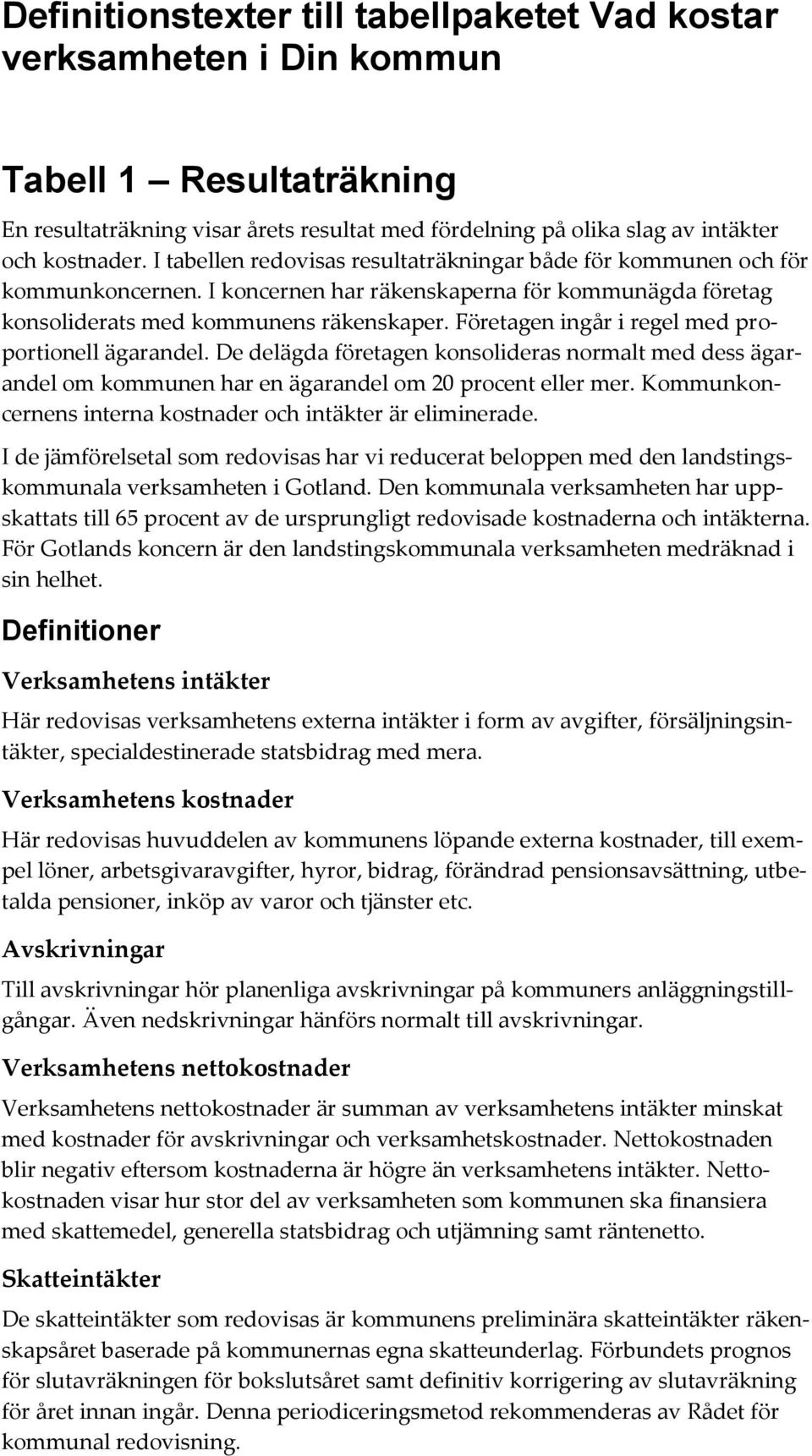 Företagen ingår i regel med proportionell ägarandel. De delägda företagen konsolideras normalt med dess ägarandel om kommunen har en ägarandel om 20 procent eller mer.