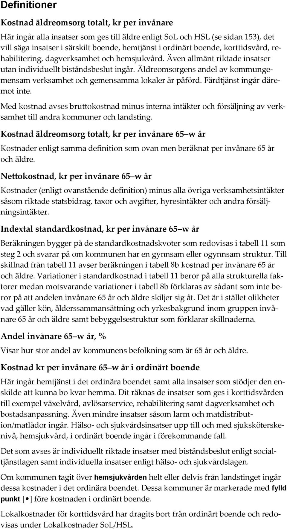 Äldreomsorgens andel av kommungemensam verksamhet och gemensamma lokaler är påförd. Färdtjänst ingår däremot inte.