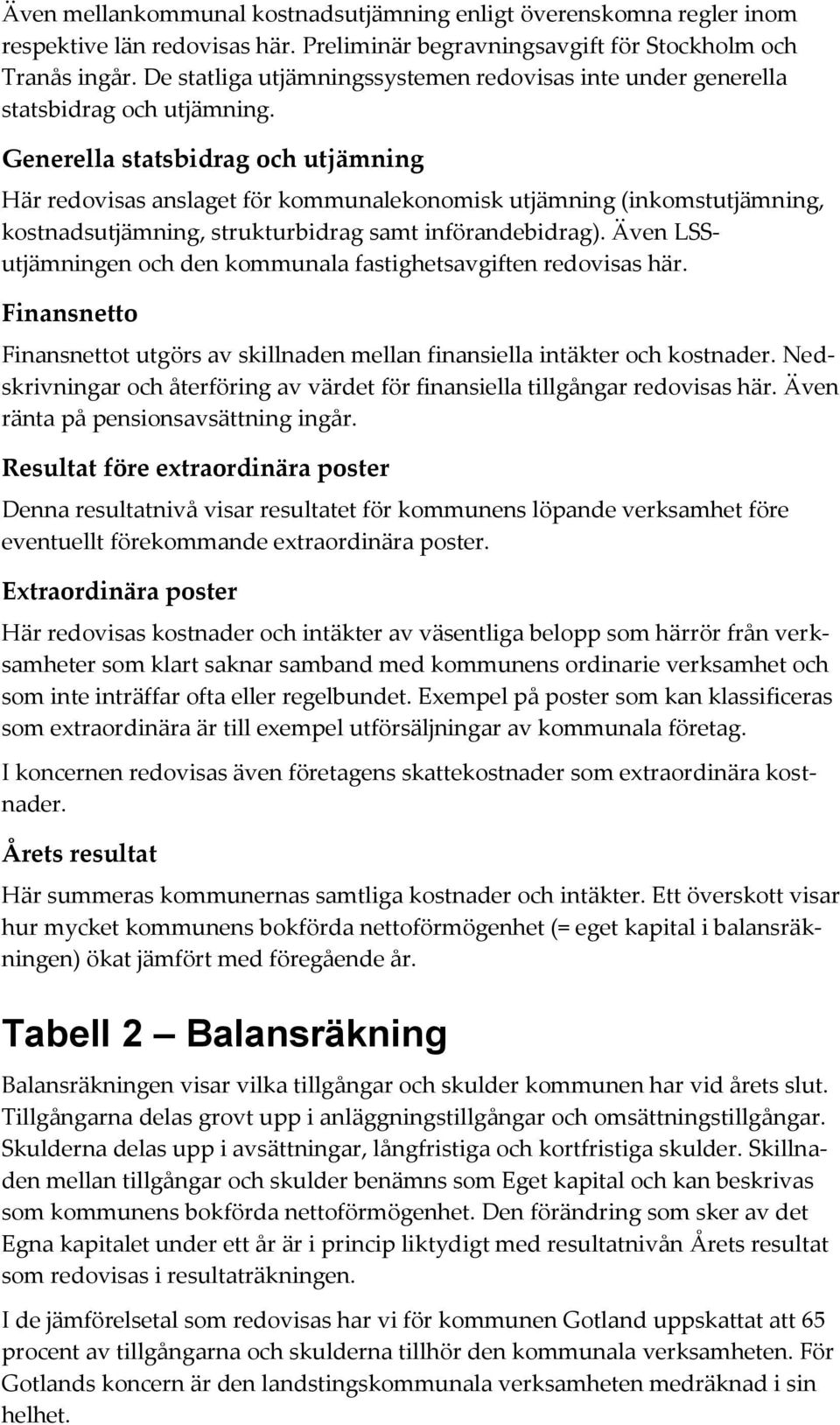 Generella statsbidrag och utjämning Här redovisas anslaget för kommunalekonomisk utjämning (inkomstutjämning, kostnadsutjämning, strukturbidrag samt införandebidrag).