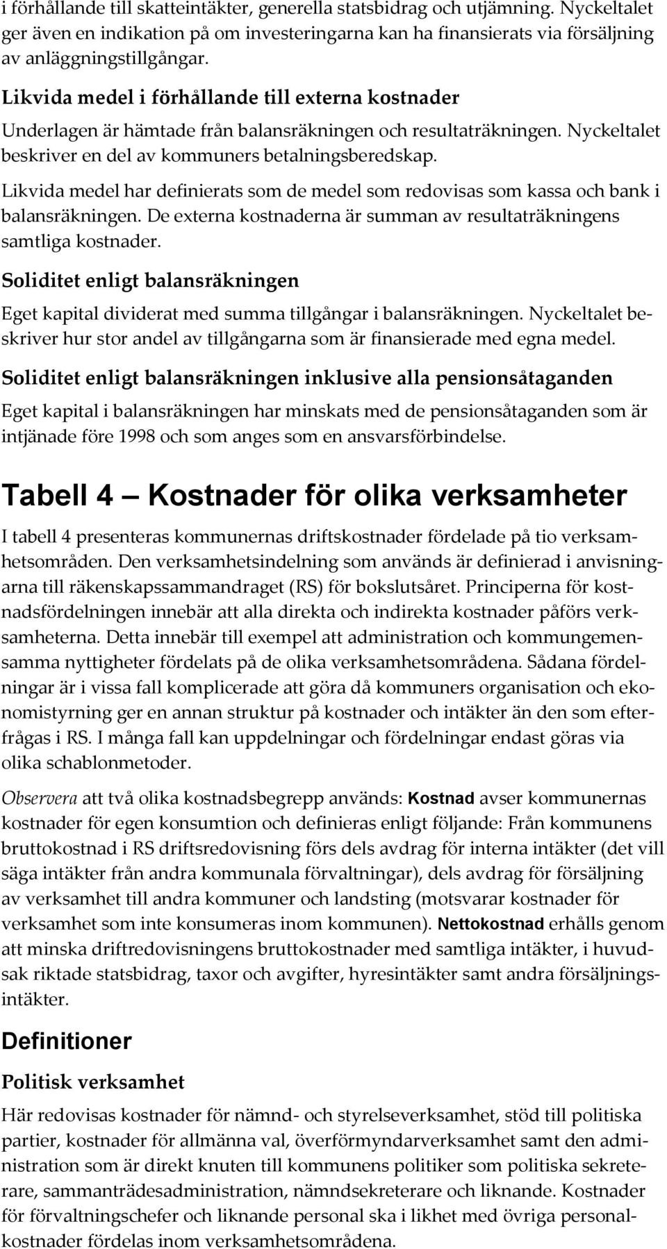 Likvida medel har definierats som de medel som redovisas som kassa och bank i balansräkningen. De externa kostnaderna är summan av resultaträkningens samtliga kostnader.