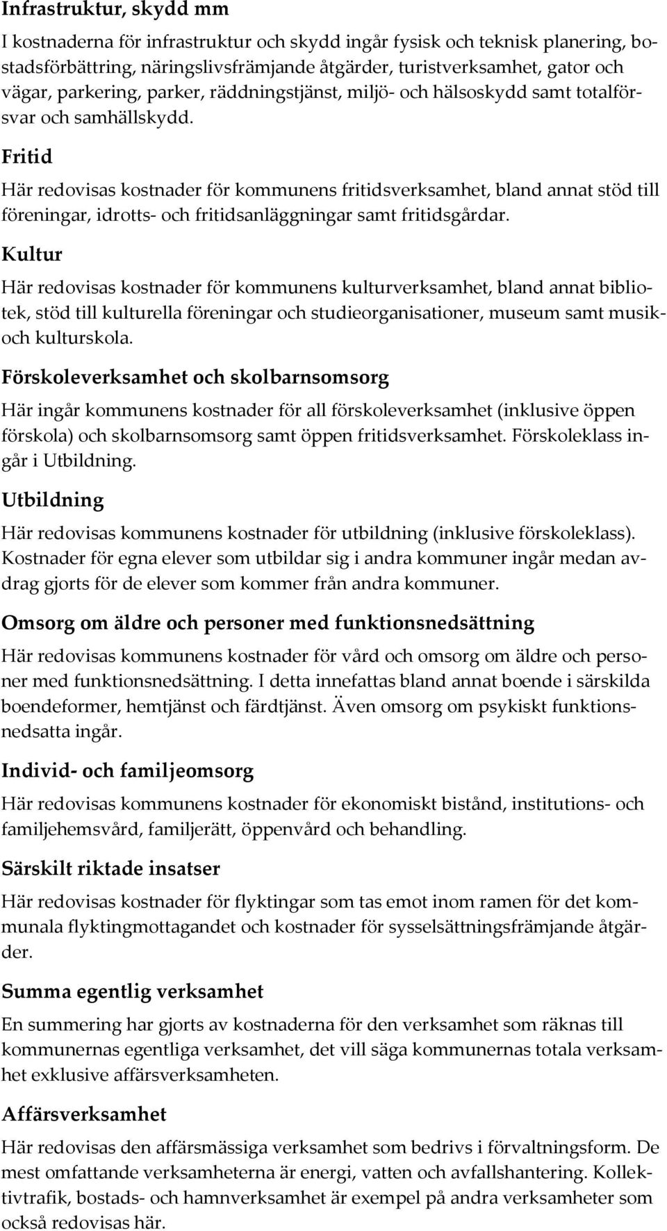 Fritid Här redovisas kostnader för kommunens fritidsverksamhet, bland annat stöd till föreningar, idrotts- och fritidsanläggningar samt fritidsgårdar.