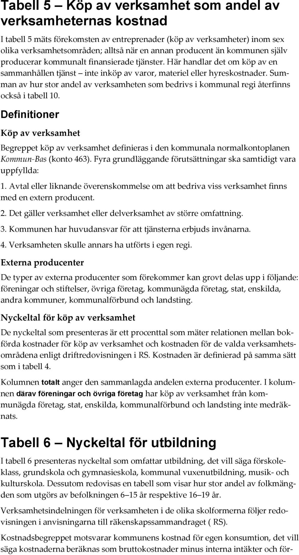 Summan av hur stor andel av verksamheten som bedrivs i kommunal regi återfinns också i tabell 10.