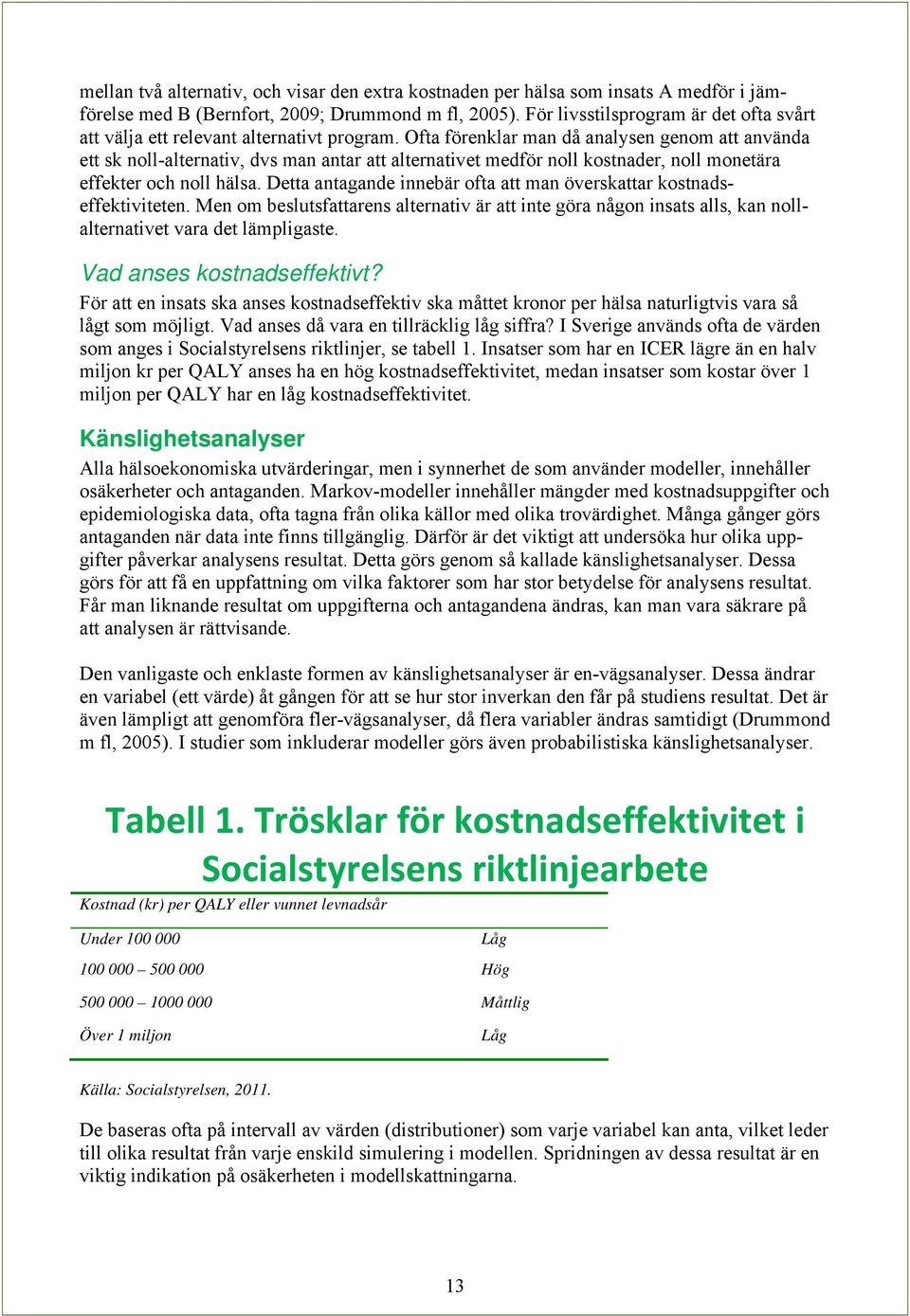 Ofta förenklar man då analysen genom att använda ett sk noll-alternativ, dvs man antar att alternativet medför noll kostnader, noll monetära effekter och noll hälsa.