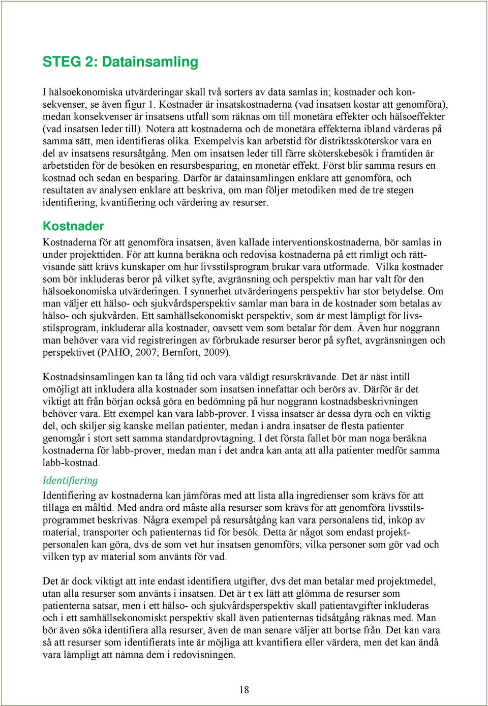 Notera att kostnaderna och de monetära effekterna ibland värderas på samma sätt, men identifieras olika. Exempelvis kan arbetstid för distriktssköterskor vara en del av insatsens resursåtgång.