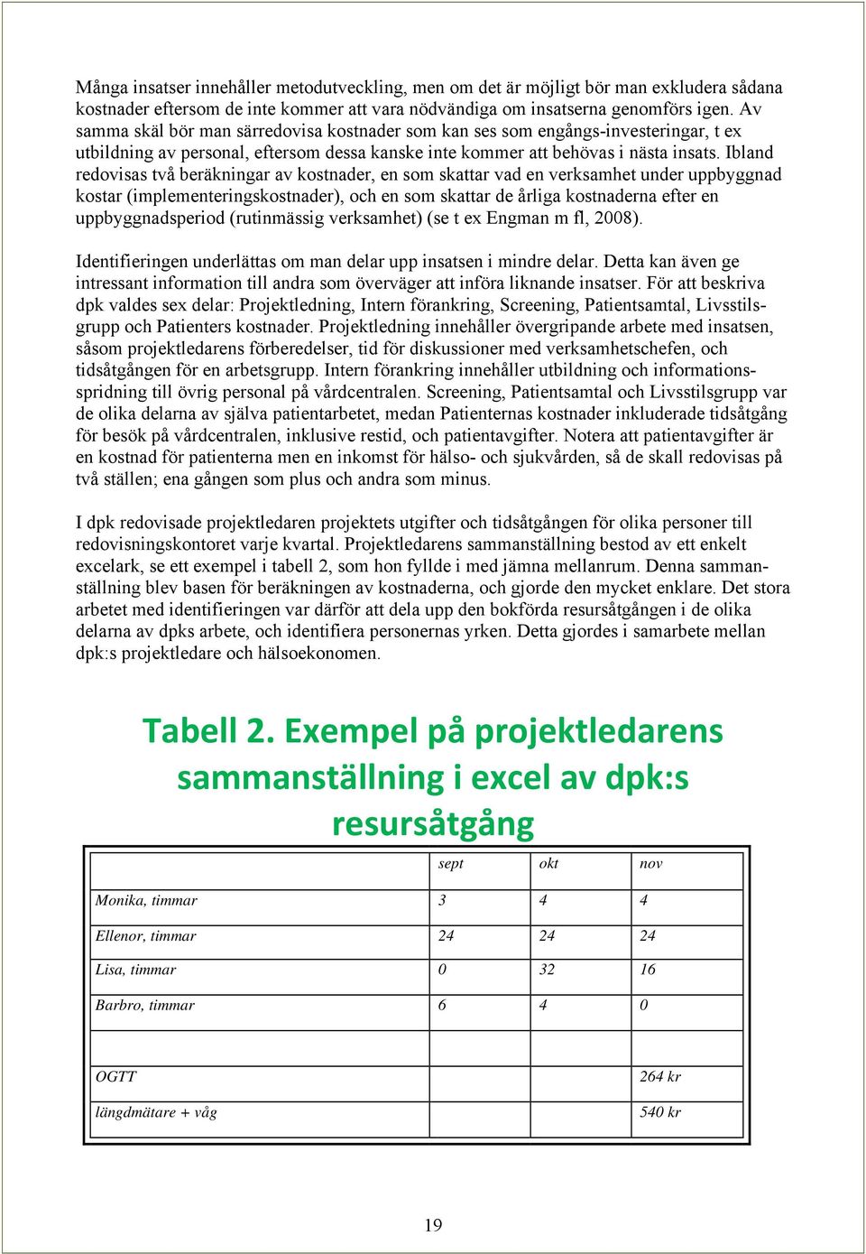 Ibland redovisas två beräkningar av kostnader, en som skattar vad en verksamhet under uppbyggnad kostar (implementeringskostnader), och en som skattar de årliga kostnaderna efter en uppbyggnadsperiod