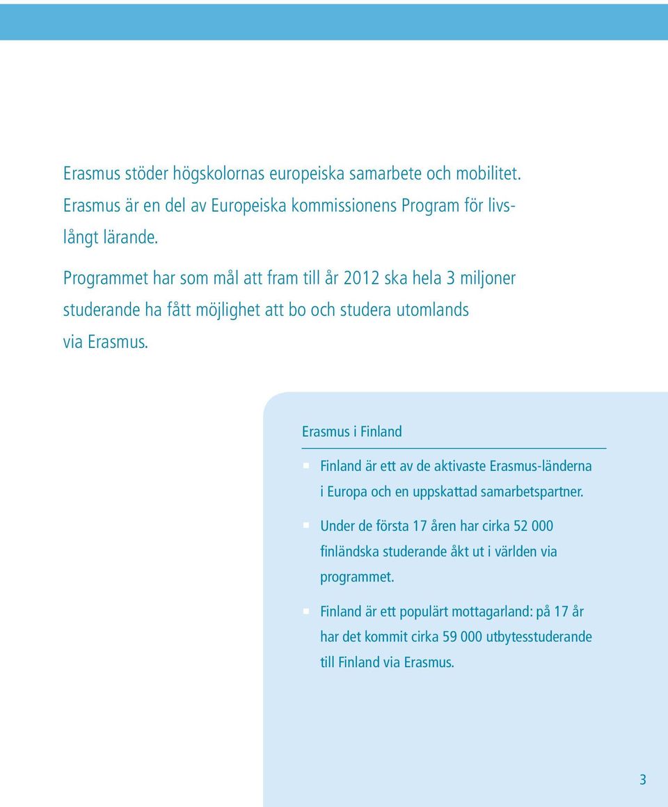 Erasmus i Finland Finland är ett av de aktivaste Erasmus-länderna i Europa och en uppskattad samarbetspartner.