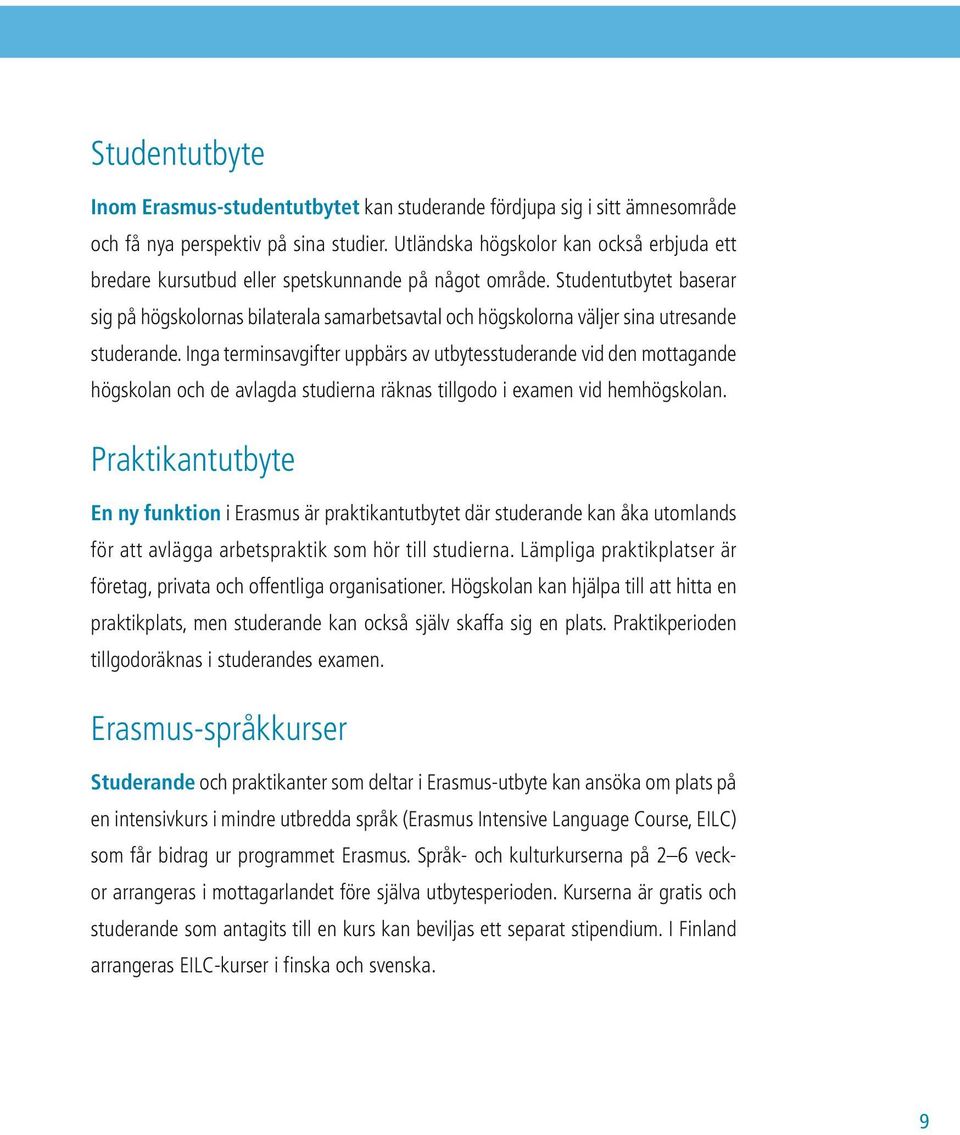 Studentutbytet baserar sig på högskolornas bilaterala samarbetsavtal och högskolorna väljer sina utresande studerande.