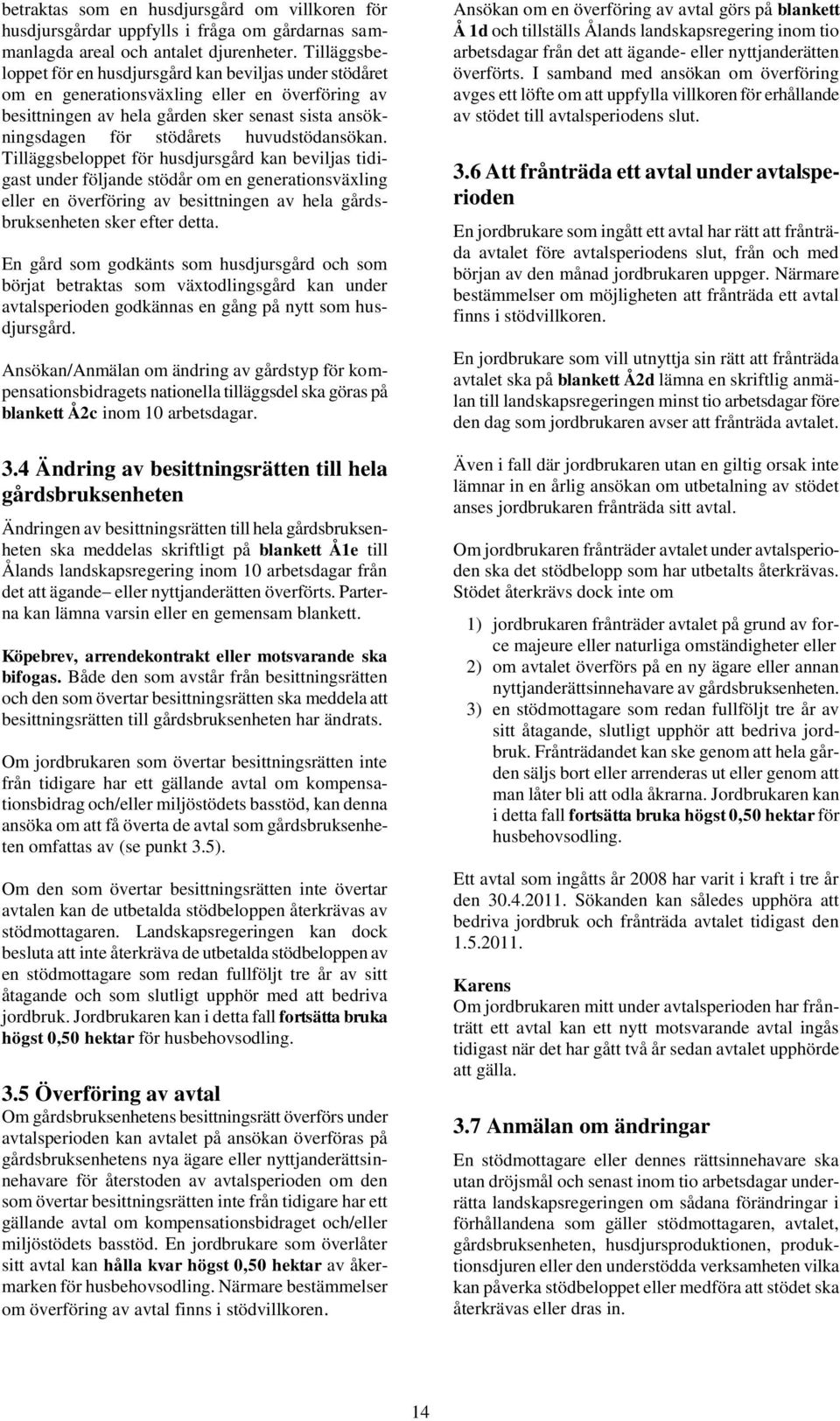 huvudstödansökan. Tilläggsbeloppet för husdjursgård kan beviljas tidigast under följande stödår om en generationsväxling eller en överföring av besittningen av hela gårdsbruksenheten sker efter detta.