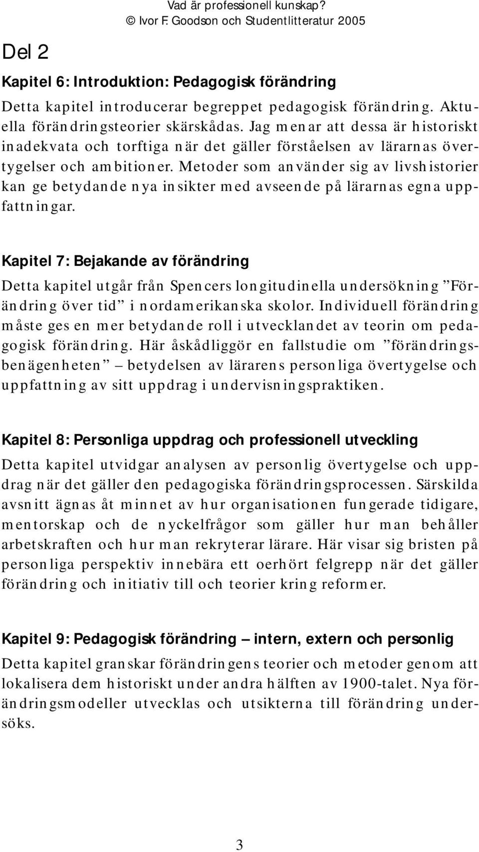 Metoder som använder sig av livshistorier kan ge betydande nya insikter med avseende på lärarnas egna uppfattningar.