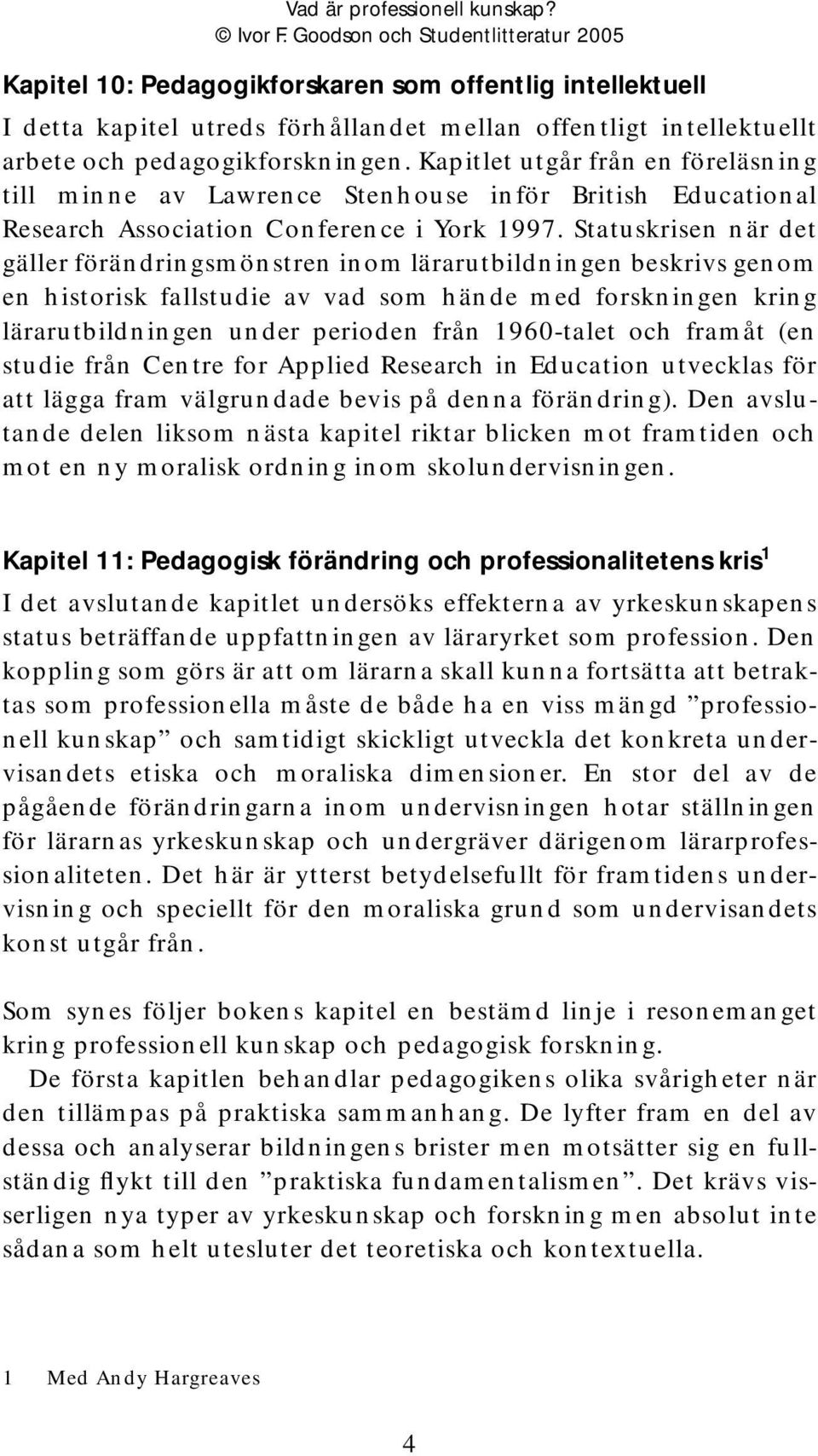 Statuskrisen när det gäller förändringsmönstren inom lärarutbildningen beskrivs genom en historisk fallstudie av vad som hände med forskningen kring lärarutbildningen under perioden från 1960-talet