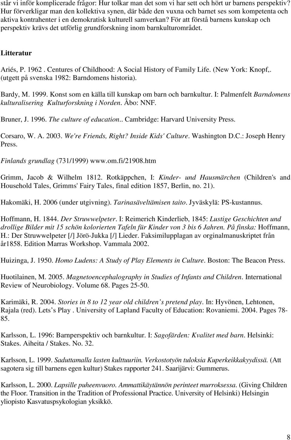 För att förstå barnens kunskap och perspektiv krävs det utförlig grundforskning inom barnkulturområdet. Litteratur Ariés, P. 1962. Centures of Childhood: A Social History of Family Life.