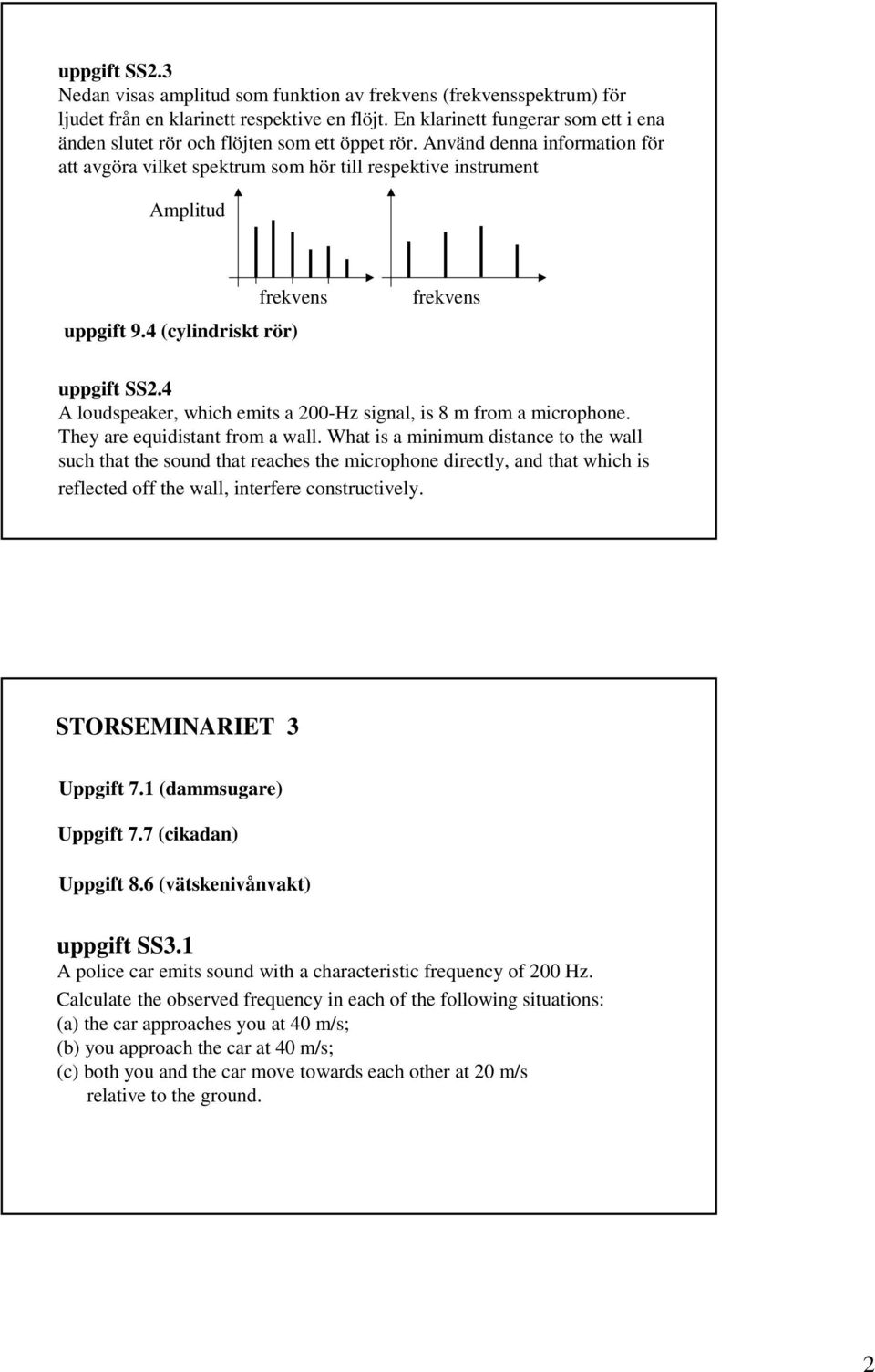 4 (cylindriskt rör) frekvens uppgift SS2.4 A loudspeaker, which emits a 200-Hz signal, is 8 m from a microphone. They are equidistant from a wall.