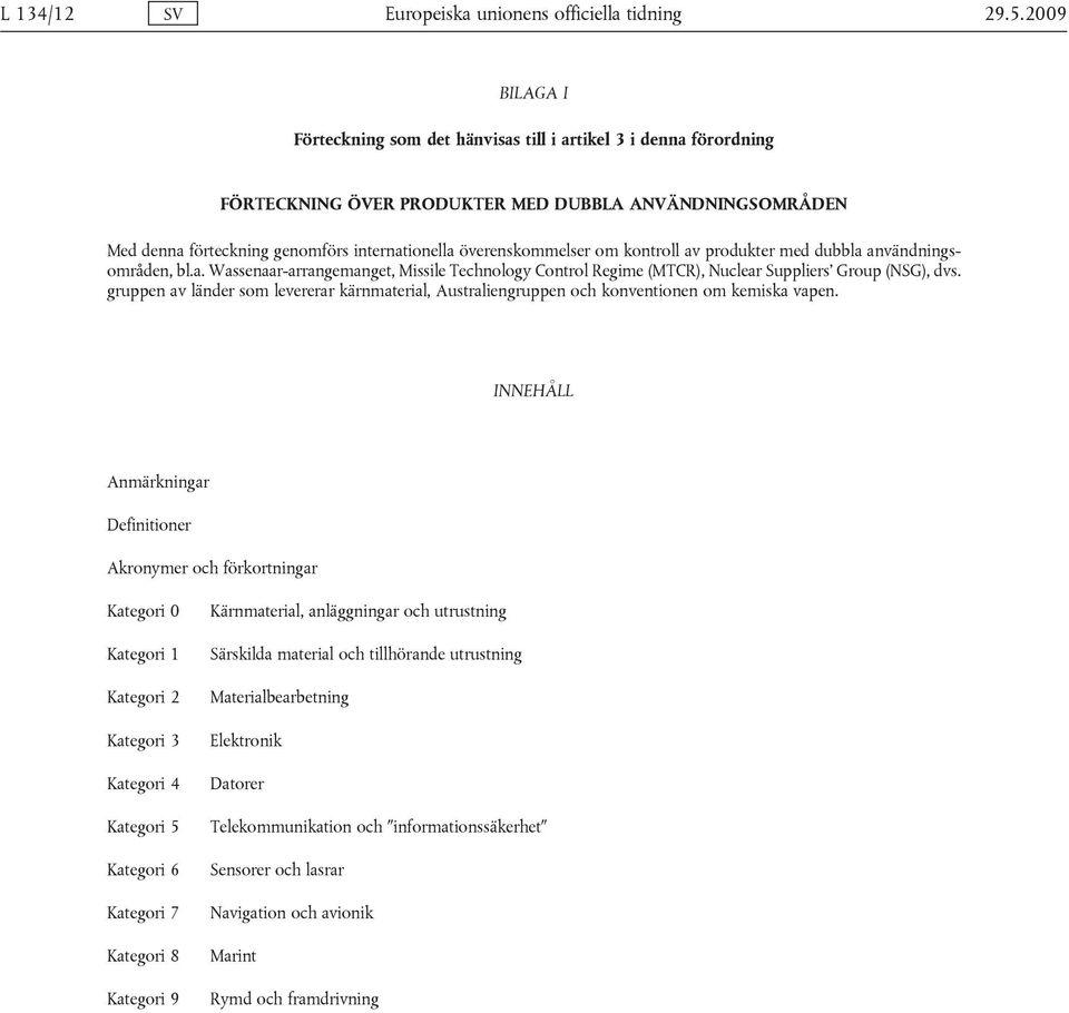 överenskommelser om kontroll av produkter med dubbla användningsområden, bl.a. Wassenaar-arrangemanget, Missile Technology Control Regime (MTCR), Nuclear Suppliers Group (NSG), dvs.