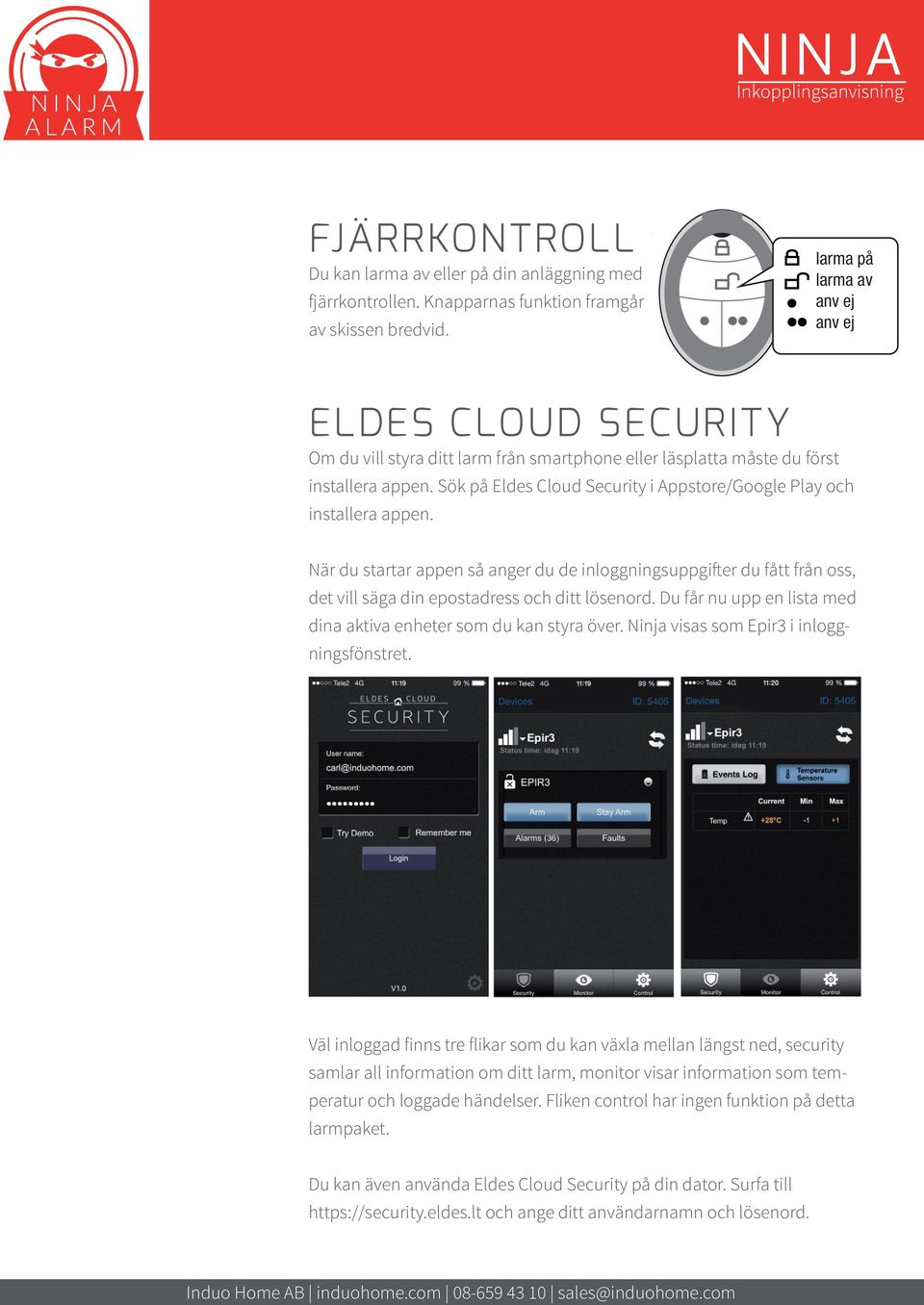 Sök på Eldes Cloud Security i Appstore/Google Play och installera appen. När du startar appen så anger du de inloggningsuppgifter du fått från oss, det vill säga din epostadress och ditt lösenord.