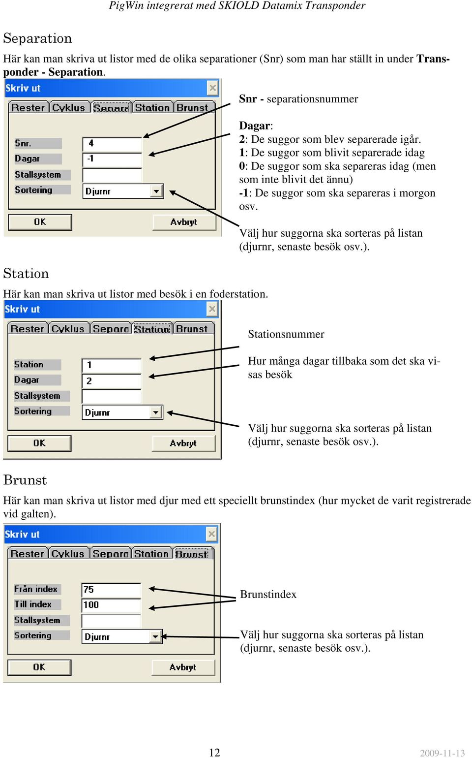 1: De suggor som blivit separerade idag 0: De suggor som ska separeras idag (men som inte blivit det ännu) -1: De suggor som ska separeras i morgon osv.