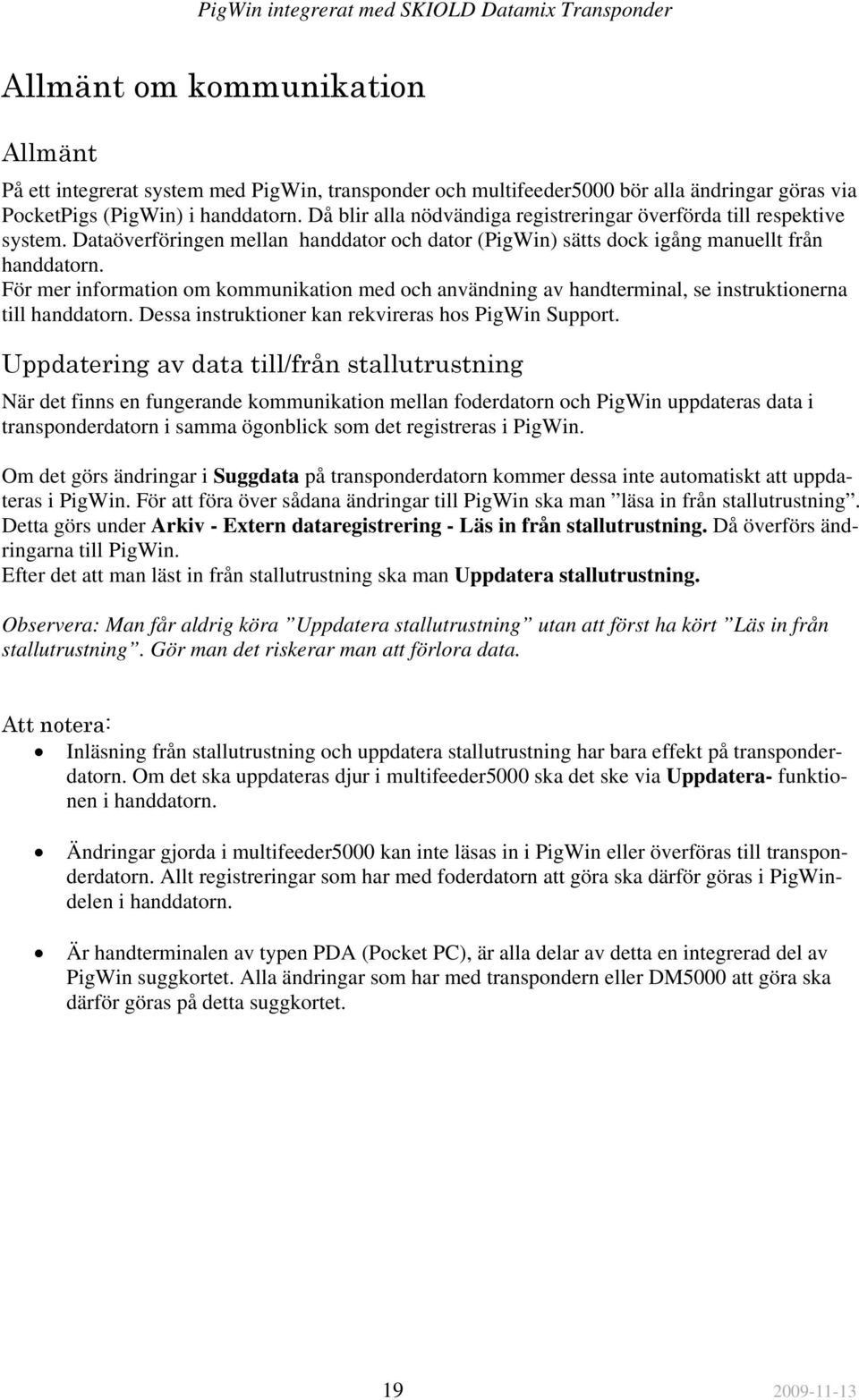 För mer information om kommunikation med och användning av handterminal, se instruktionerna till handdatorn. Dessa instruktioner kan rekvireras hos PigWin Support.