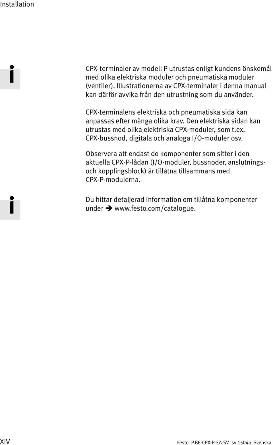 CPX-terminalens elektriska och pneumatiska sida kan anpassas efter många olika krav. Den elektriska sidan kan utrustas med olika elektriska CPX-moduler, som t.ex.