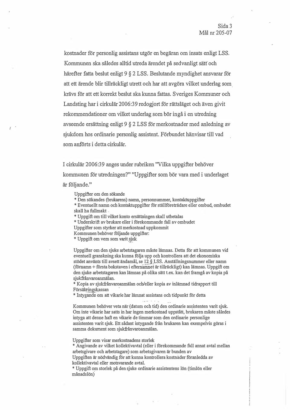 Sveriges Kommuner och Landsting har i cirkulär 2006:39 redogjort för rättsläget och även givit rekommendationer om vilket underlag som bör ingå i en utredning avseende ersättning enligt 9 2 LSS för