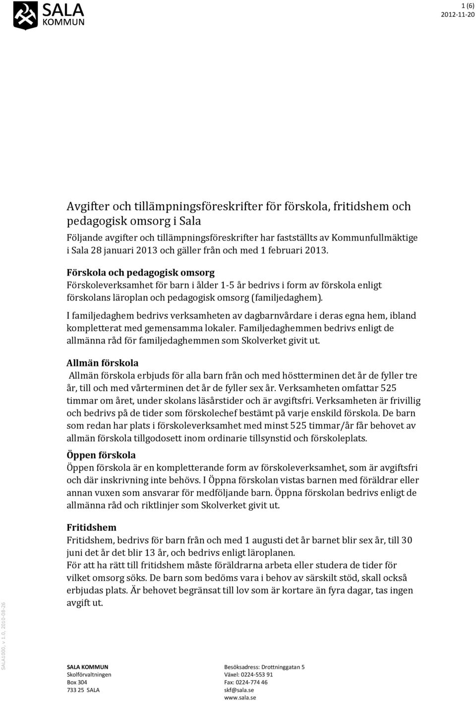 Förskola och pedagogisk omsorg Förskoleverksamhet för barn i ålder 1-5 år bedrivs i form av förskola enligt förskolans läroplan och pedagogisk omsorg (familjedaghem).