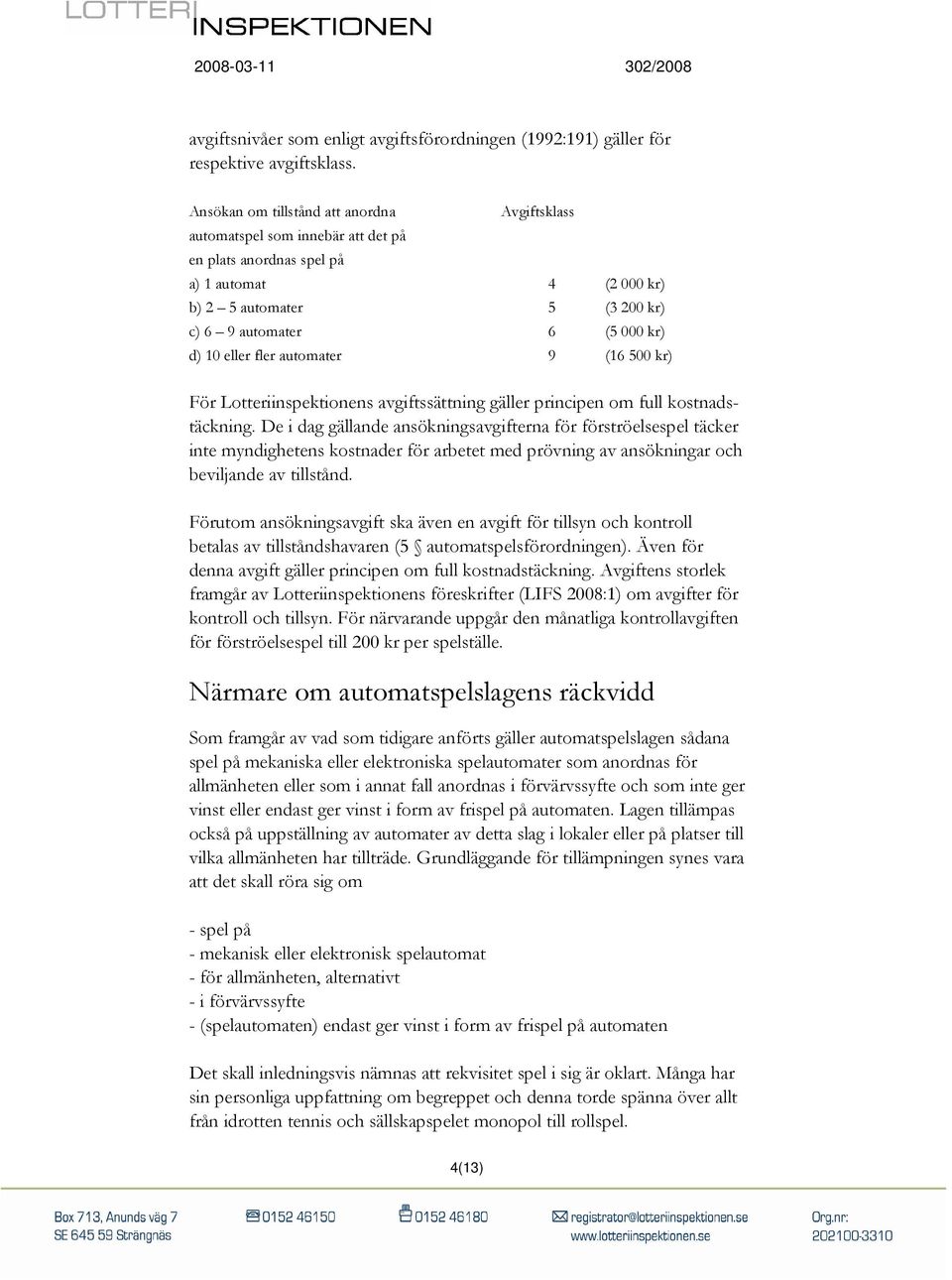 eller fler automater 9 (16 500 kr) För Lotteriinspektionens avgiftssättning gäller principen om full kostnadstäckning.