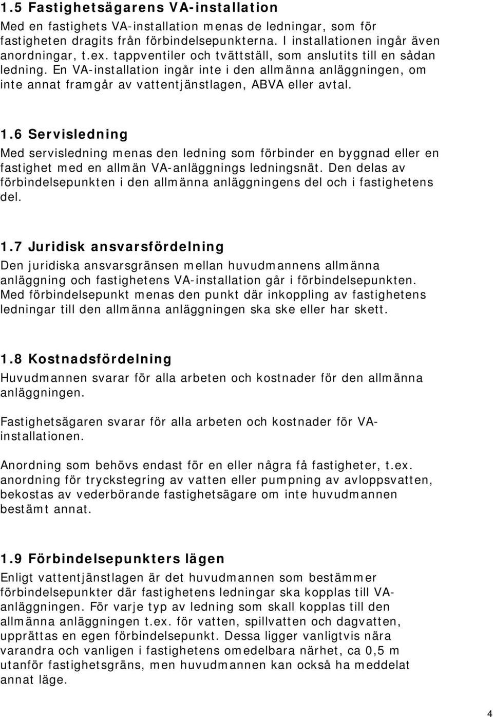 6 Servisledning Med servisledning menas den ledning som förbinder en byggnad eller en fastighet med en allmän VA-anläggnings ledningsnät.