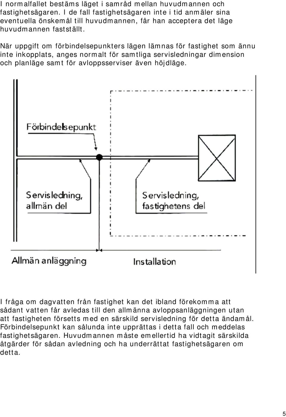 När uppgift om förbindelsepunkters lägen lämnas för fastighet som ännu inte inkopplats, anges normalt för samtliga servisledningar dimension och planläge samt för avloppsserviser även höjdläge.