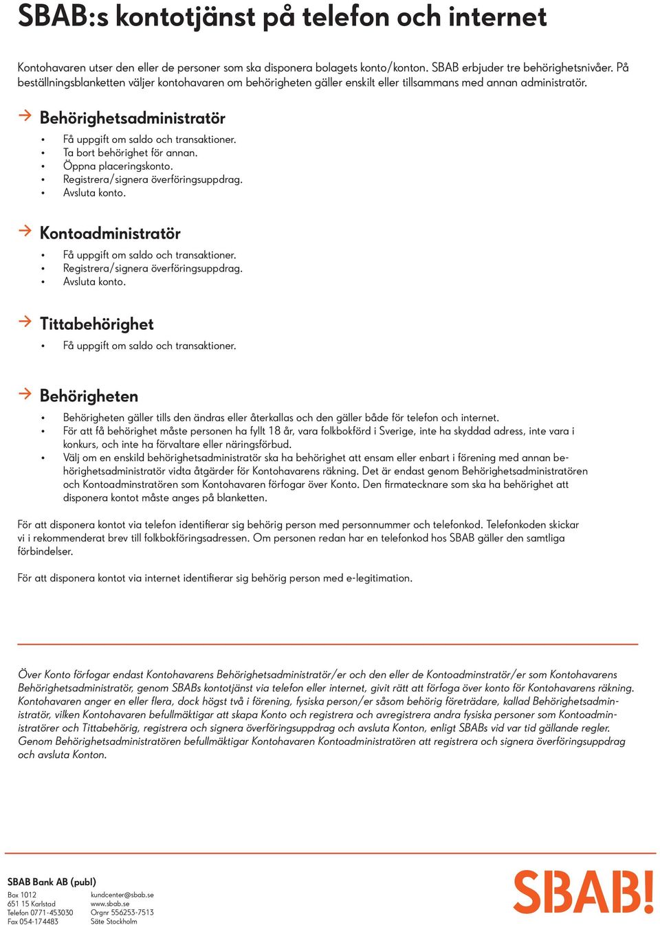 Ta bort behörighet för annan. Öppna placeringskonto. Registrera/signera överföringsuppdrag. Avsluta konto. Kontoadministratör Få uppgift om saldo och transaktioner.