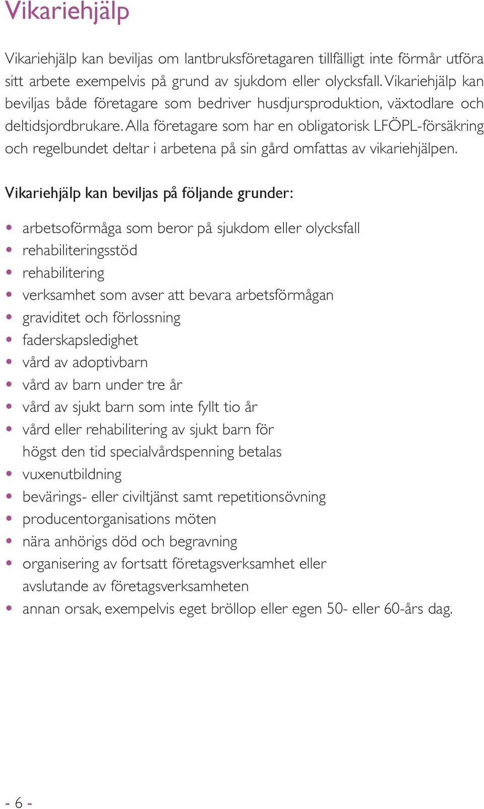 Alla företagare som har en obligatorisk LFÖPL-försäkring och regelbundet deltar i arbetena på sin gård omfattas av vikariehjälpen.