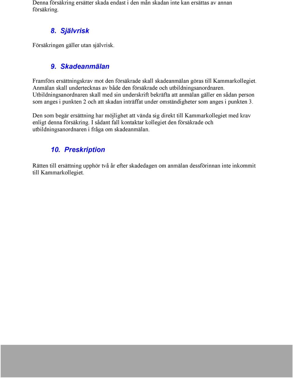 Utbildningsanordnaren skall med sin underskrift bekräfta att anmälan gäller en sådan person som anges i punkten 2 och att skadan inträffat under omständigheter som anges i punkten 3.