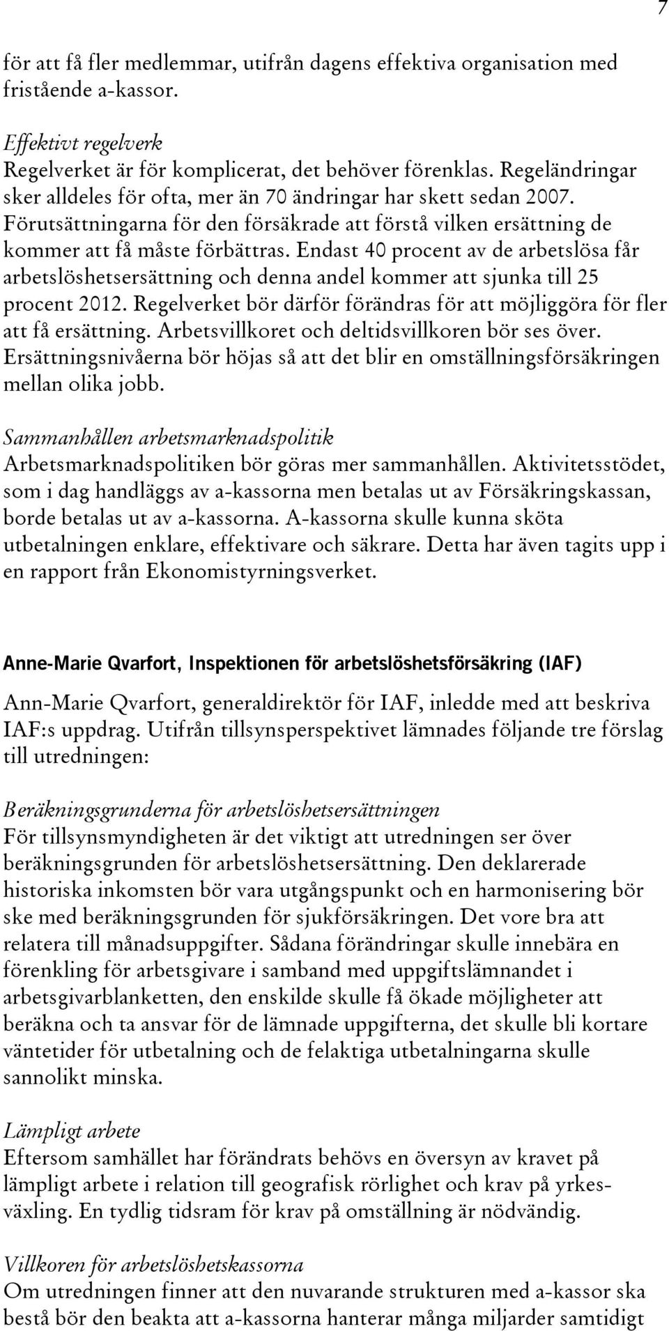 Endast 40 procent av de arbetslösa får arbetslöshetsersättning och denna andel kommer att sjunka till 25 procent 2012. Regelverket bör därför förändras för att möjliggöra för fler att få ersättning.