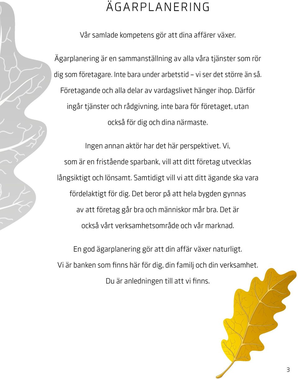 Vi, som är en fristående sparbank, vill att ditt företag utvecklas långsiktigt och lönsamt. Samtidigt vill vi att ditt ägande ska vara fördelaktigt för dig.