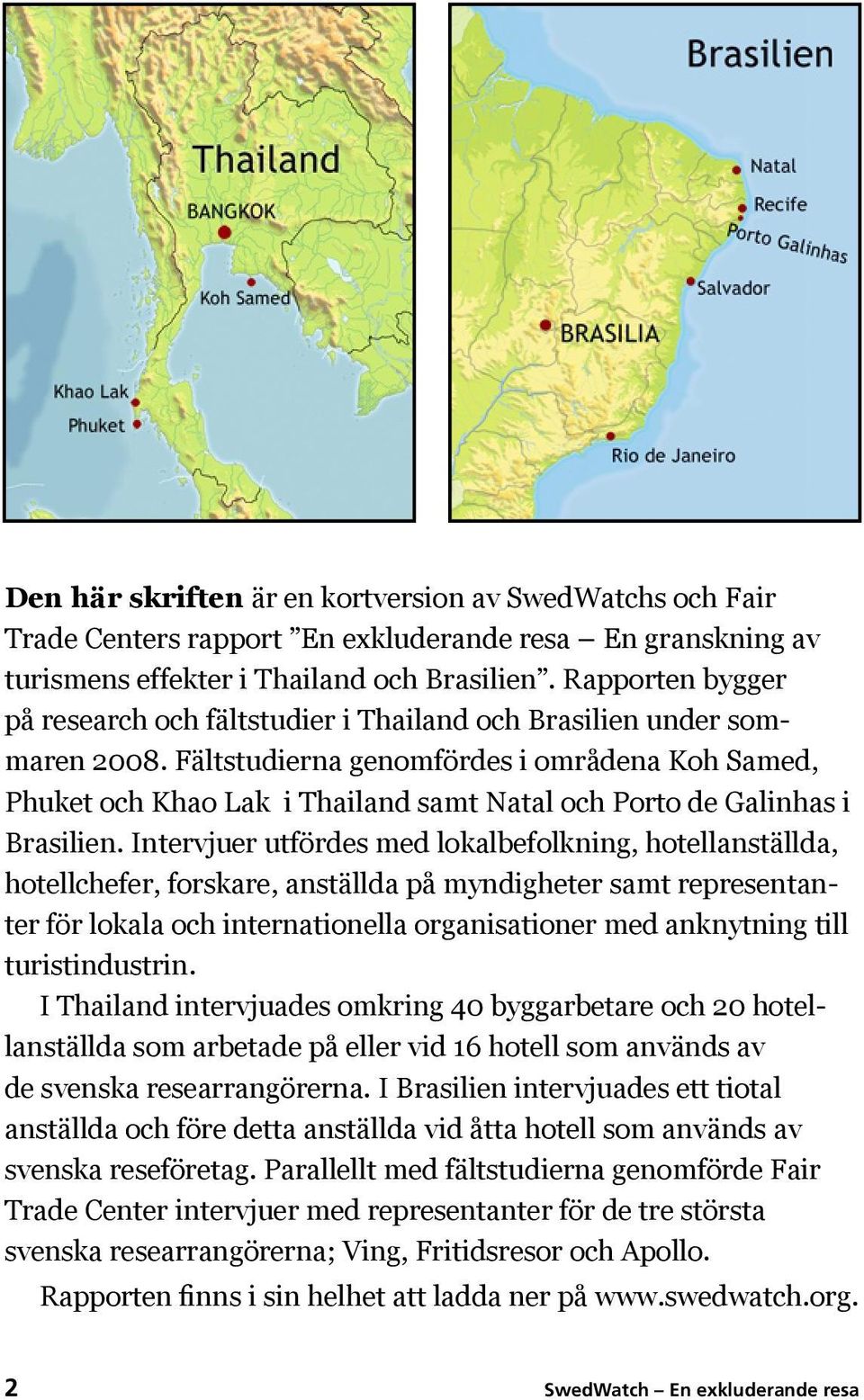 Fältstudierna genomfördes i områdena Koh Samed, Phuket och Khao Lak i Thailand samt Natal och Porto de Galinhas i Brasilien.