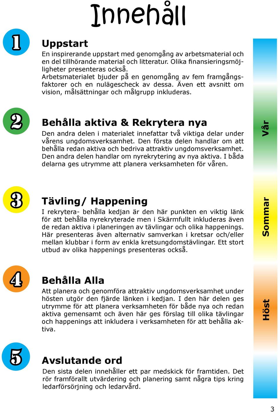Behålla aktiva & Rekrytera nya Den andra delen i materialet innefattar två viktiga delar under vårens ungdomsverksamhet.