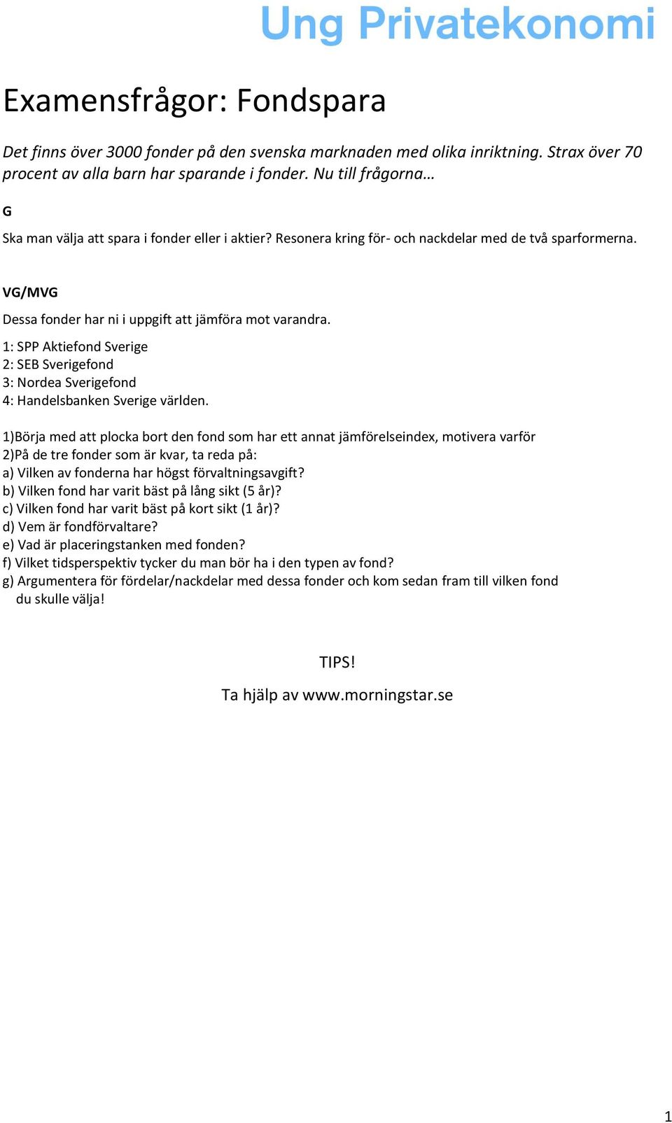 1: SPP Aktiefond Sverige 2: SEB Sverigefond 3: Nordea Sverigefond 4: Handelsbanken Sverige världen.