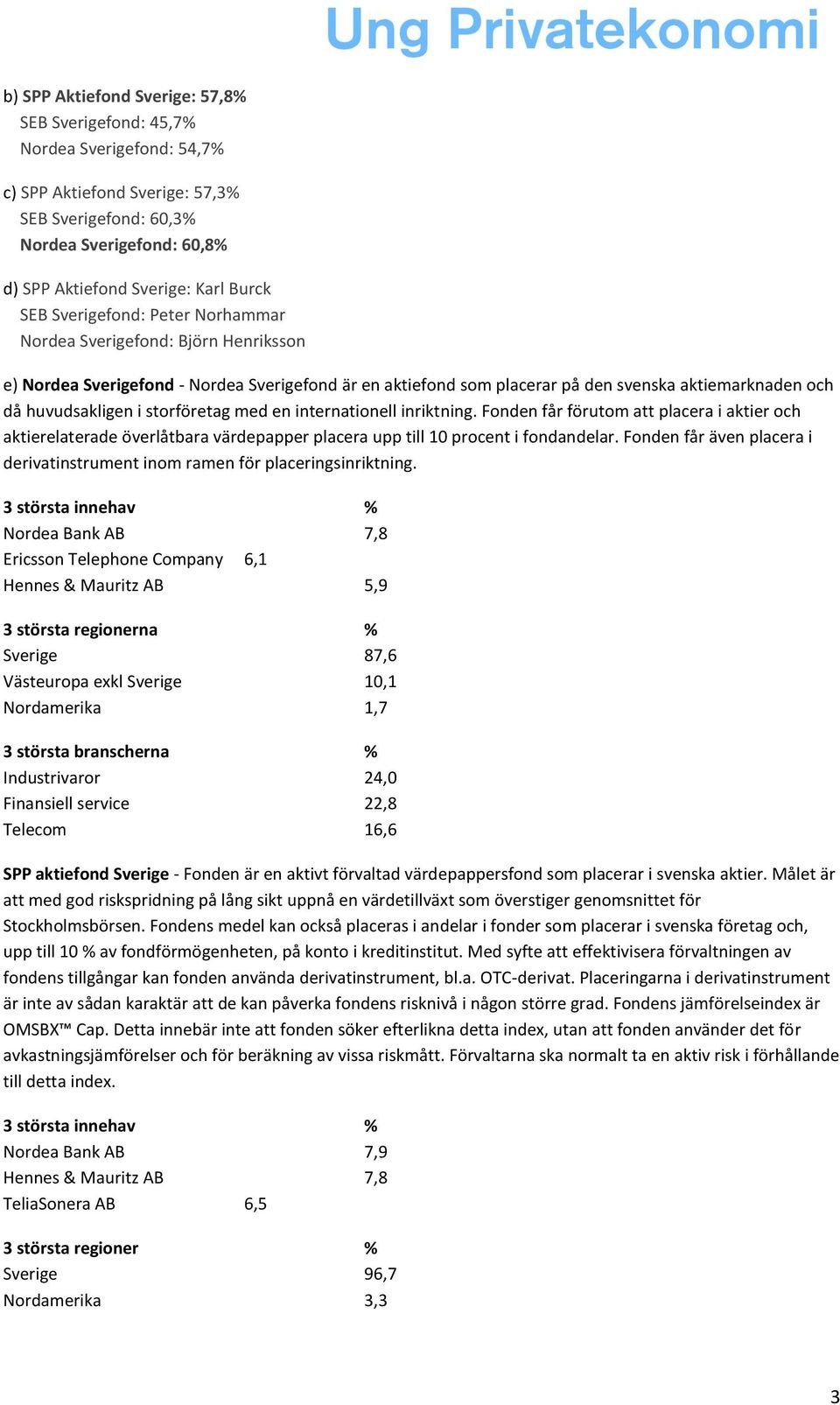 storföretag med en internationell inriktning. Fonden får förutom att placera i aktier och aktierelaterade överlåtbara värdepapper placera upp till 10 procent i fondandelar.