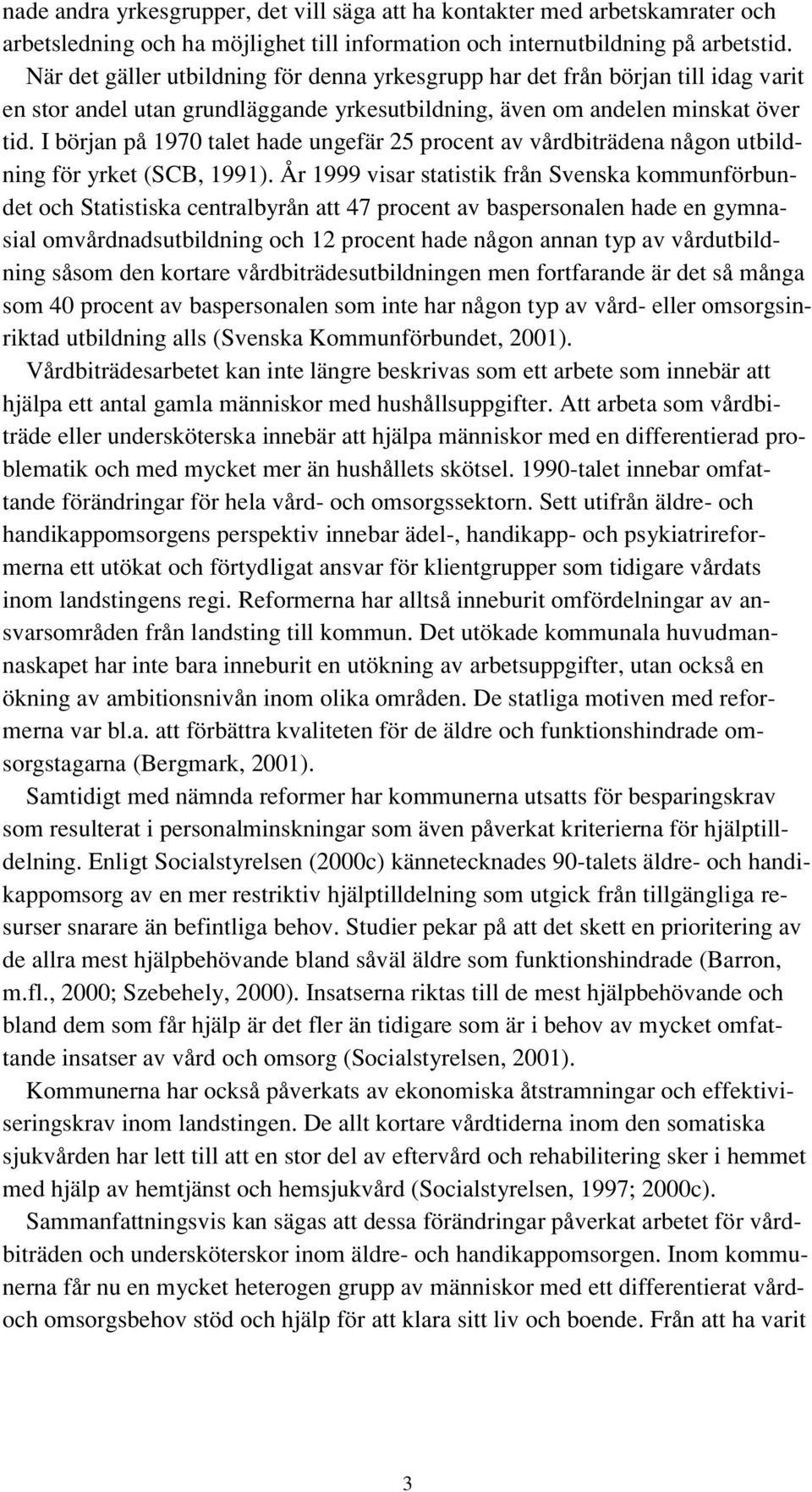 I början på 1970 talet hade ungefär 25 procent av vårdbiträdena någon utbildning för yrket (SCB, 1991).