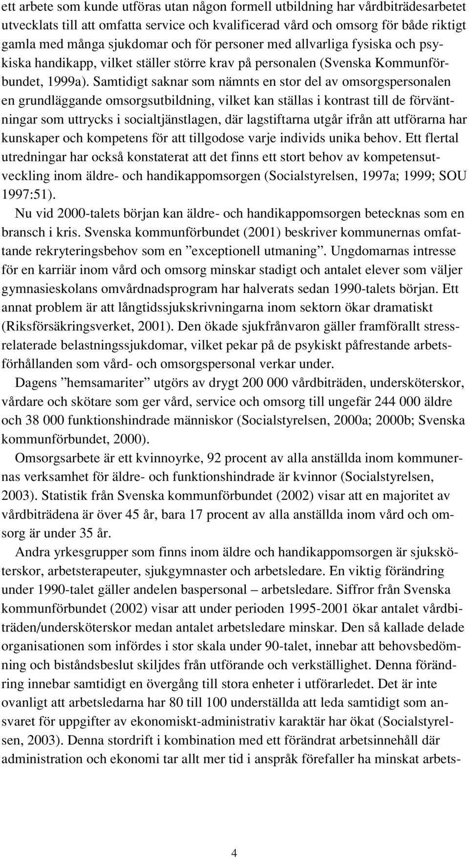 Samtidigt saknar som nämnts en stor del av omsorgspersonalen en grundläggande omsorgsutbildning, vilket kan ställas i kontrast till de förväntningar som uttrycks i socialtjänstlagen, där lagstiftarna