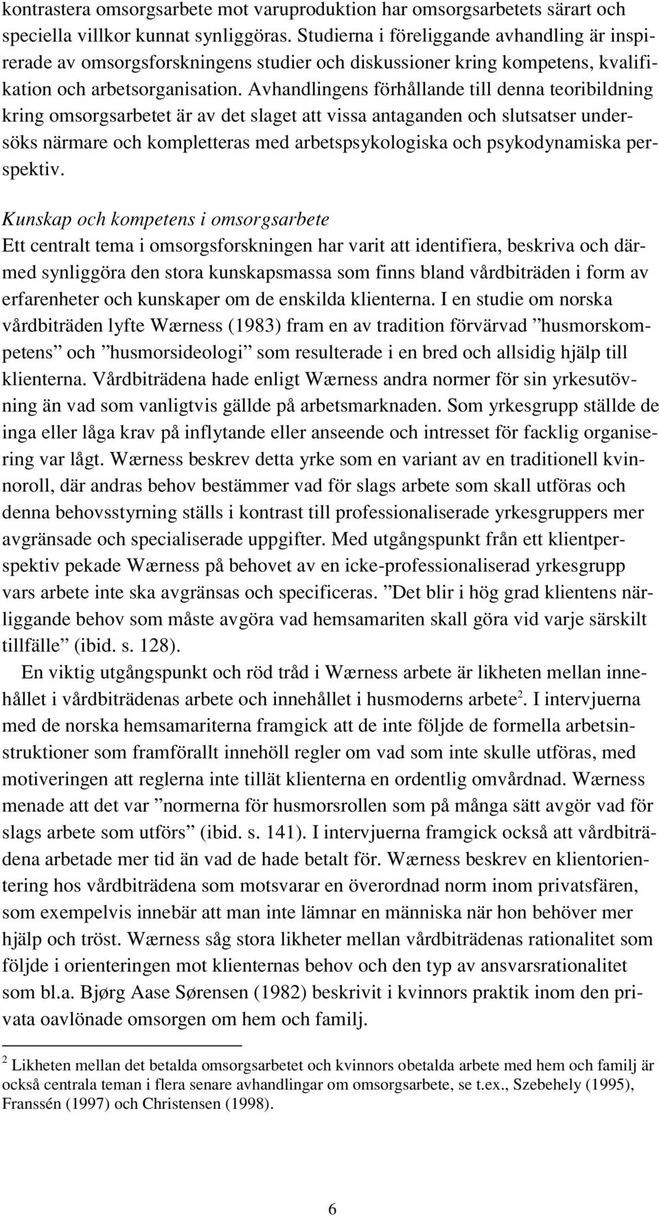 Avhandlingens förhållande till denna teoribildning kring omsorgsarbetet är av det slaget att vissa antaganden och slutsatser undersöks närmare och kompletteras med arbetspsykologiska och