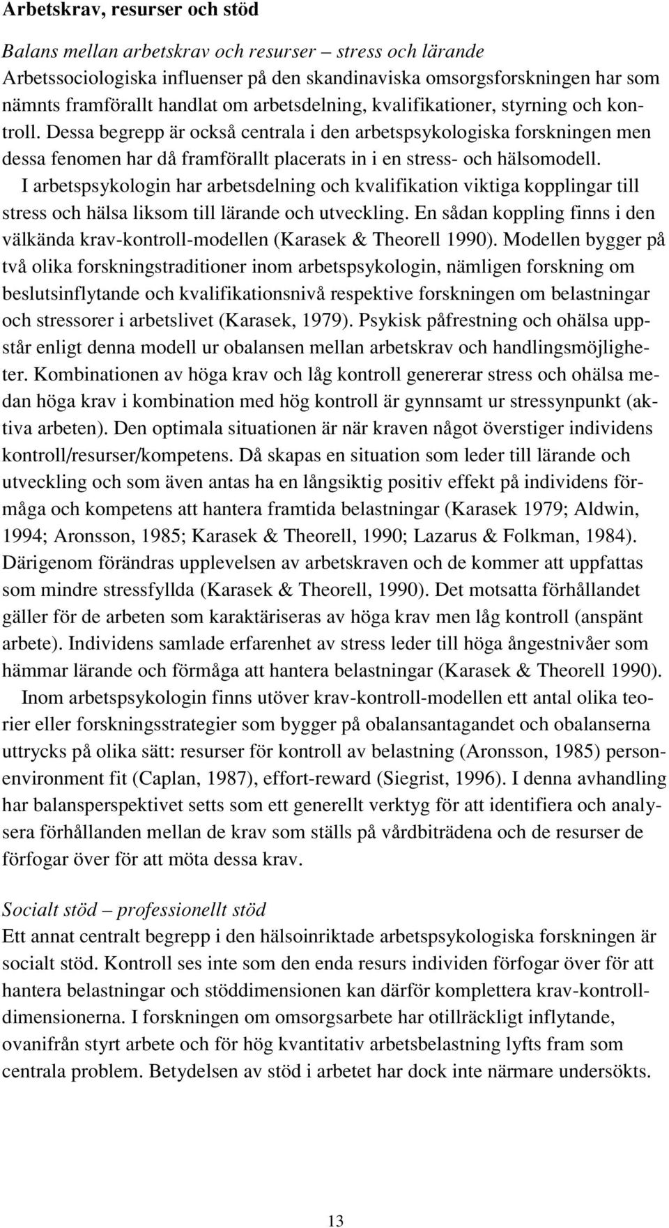 Dessa begrepp är också centrala i den arbetspsykologiska forskningen men dessa fenomen har då framförallt placerats in i en stress- och hälsomodell.